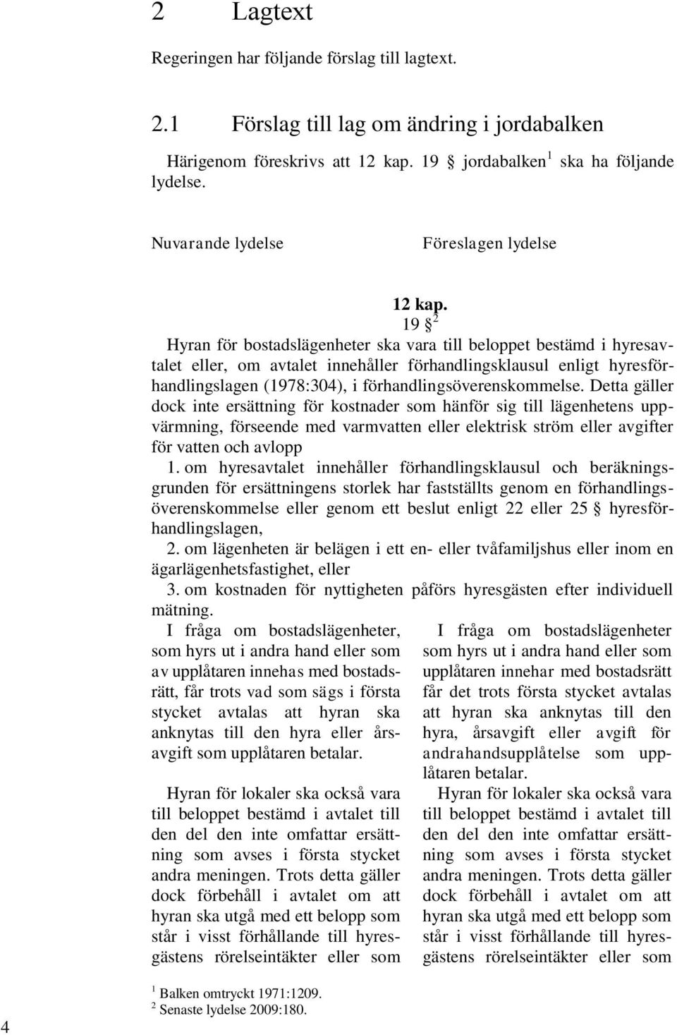 19 2 Hyran för bostadslägenheter ska vara till beloppet bestämd i hyresavtalet eller, om avtalet innehåller förhandlingsklausul enligt hyresförhandlingslagen (1978:304), i förhandlingsöverenskommelse.