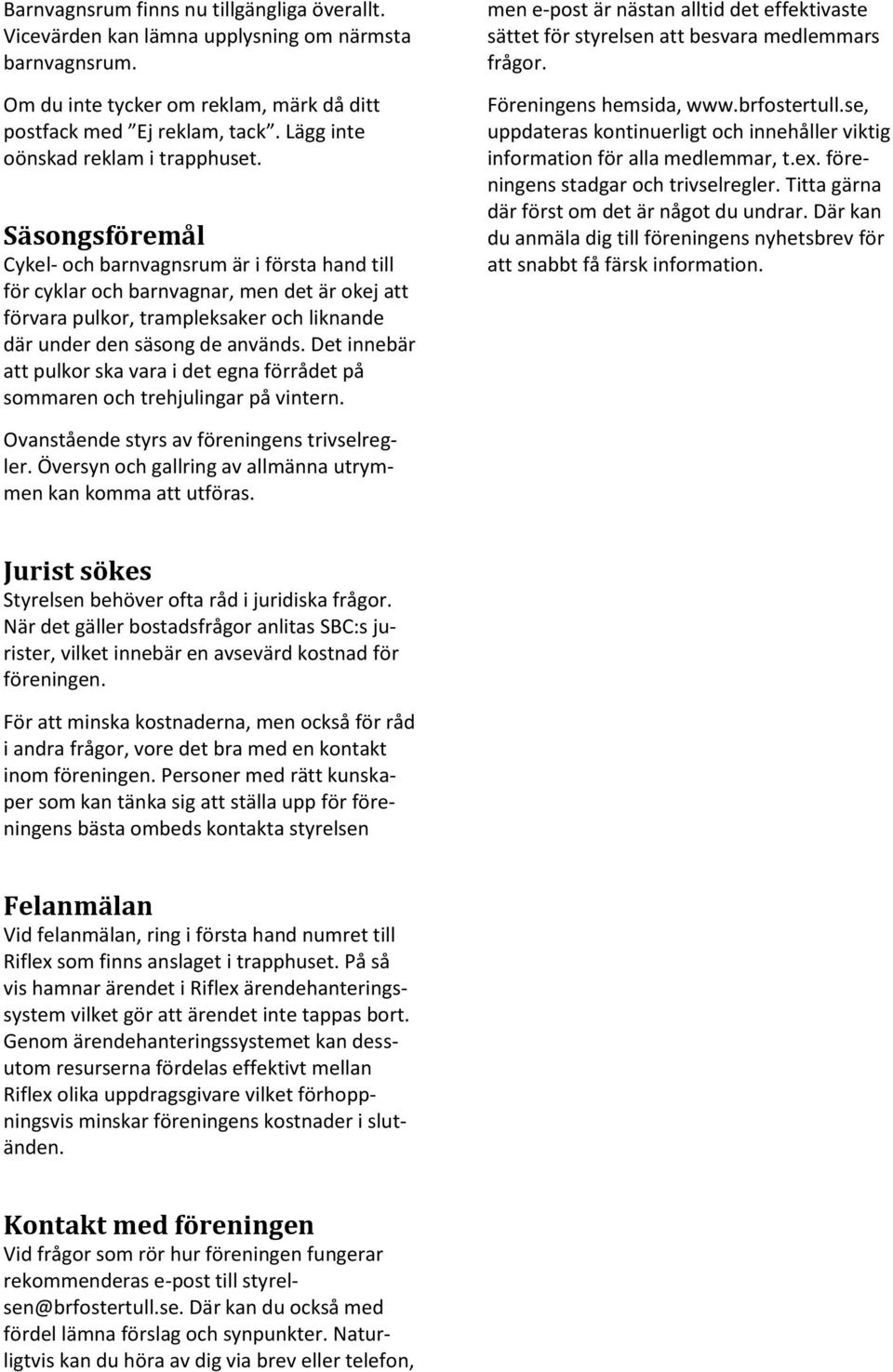 Säsongsföremål Cykel- och barnvagnsrum är i första hand till för cyklar och barnvagnar, men det är okej att förvara pulkor, trampleksaker och liknande där under den säsong de används.