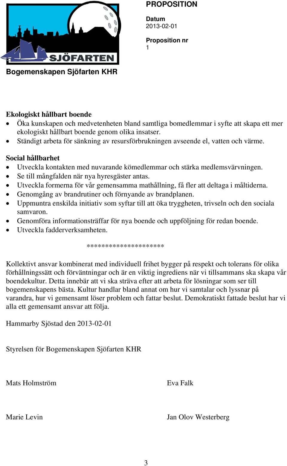 Se till mångfalden när nya hyresgäster antas. Utveckla formerna för vår gemensamma mathållning, få fler att deltaga i måltiderna. Genomgång av brandrutiner och förnyande av brandplanen.