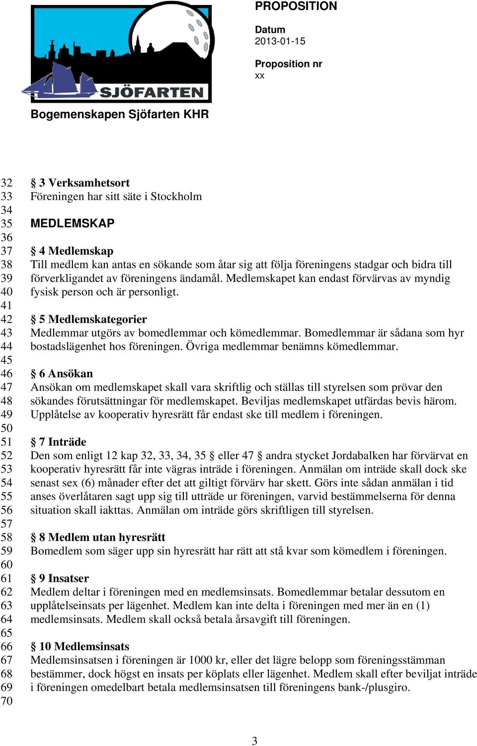 Medlemskapet kan endast förvärvas av myndig fysisk person och är personligt. 5 Medlemskategorier Medlemmar utgörs av bomedlemmar och kömedlemmar.