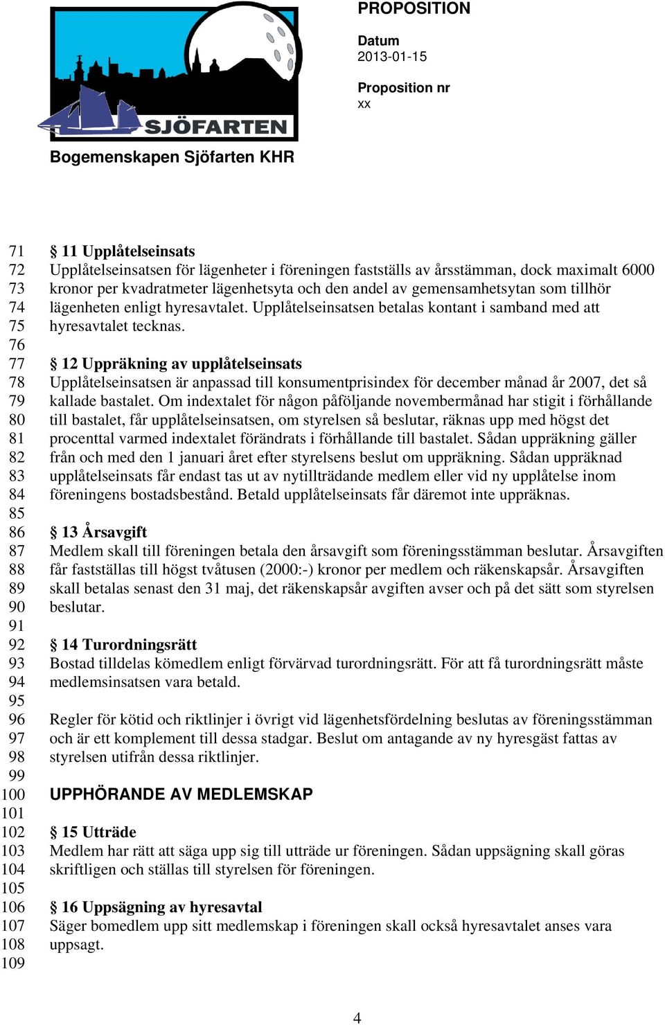 Upplåtelseinsatsen betalas kontant i samband med att hyresavtalet tecknas.