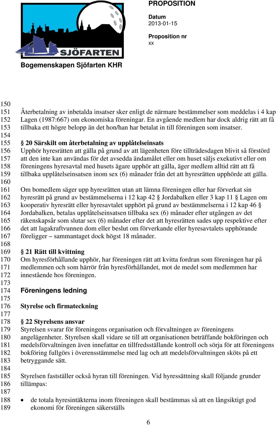 En avgående medlem har dock aldrig rätt att få tillbaka ett högre belopp än det hon/han har betalat in till föreningen som insatser.