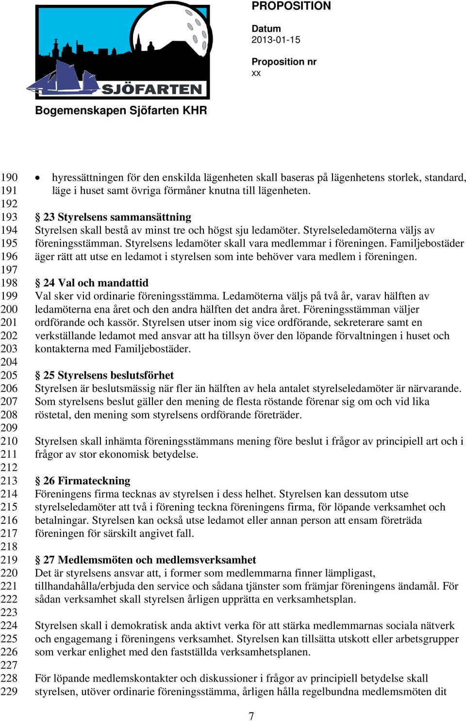 23 Styrelsens sammansättning Styrelsen skall bestå av minst tre och högst sju ledamöter. Styrelseledamöterna väljs av föreningsstämman. Styrelsens ledamöter skall vara medlemmar i föreningen.