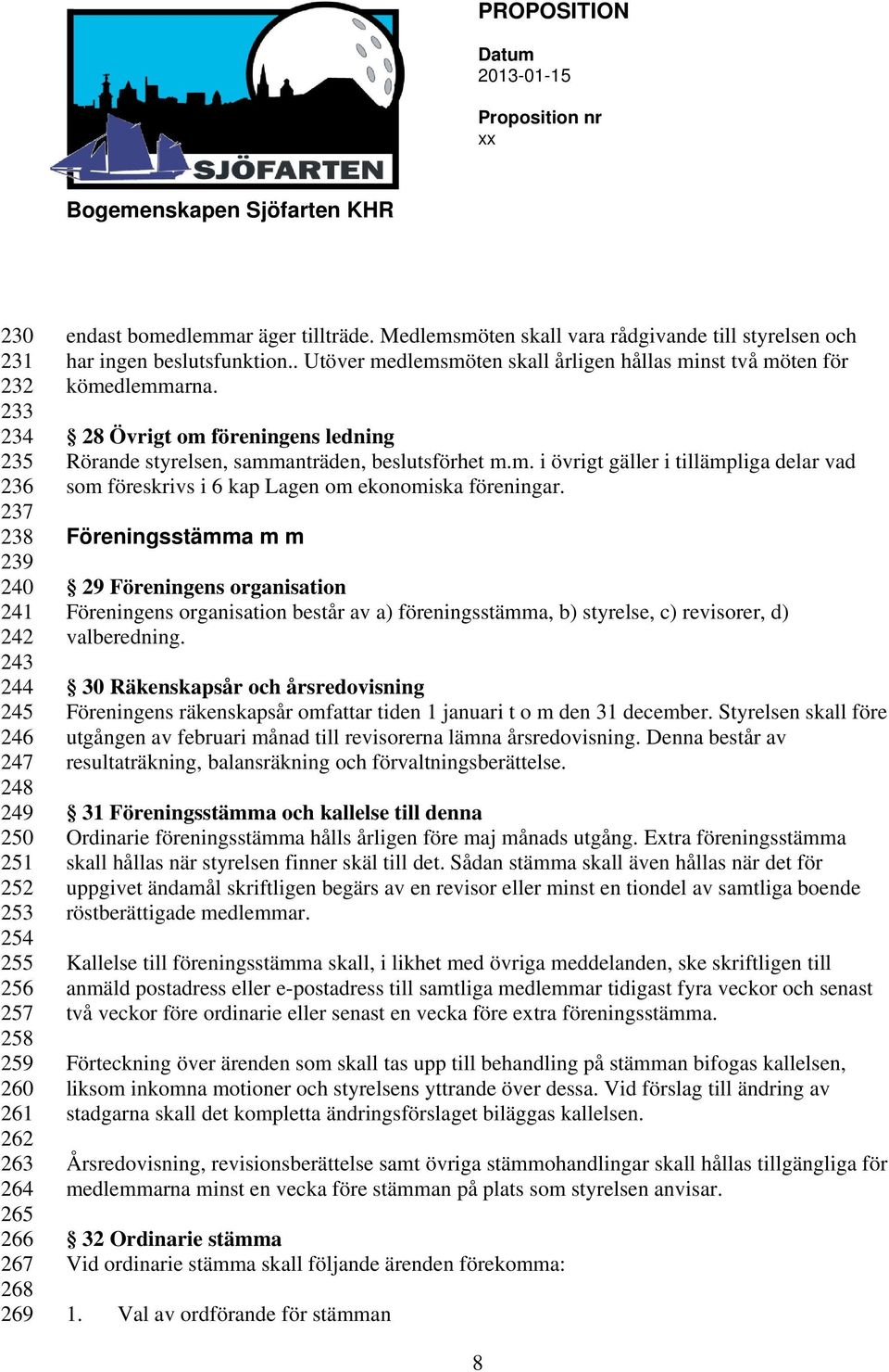 28 Övrigt om föreningens ledning Rörande styrelsen, sammanträden, beslutsförhet m.m. i övrigt gäller i tillämpliga delar vad som föreskrivs i 6 kap Lagen om ekonomiska föreningar.