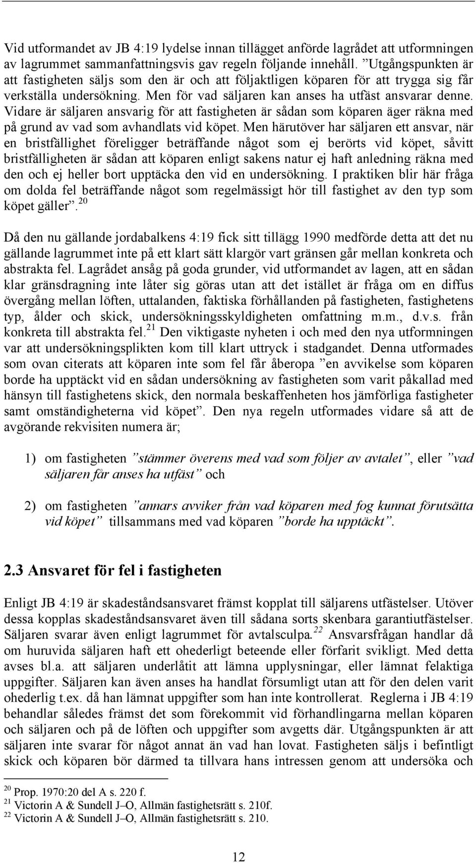 Vidare är säljaren ansvarig för att fastigheten är sådan som köparen äger räkna med på grund av vad som avhandlats vid köpet.