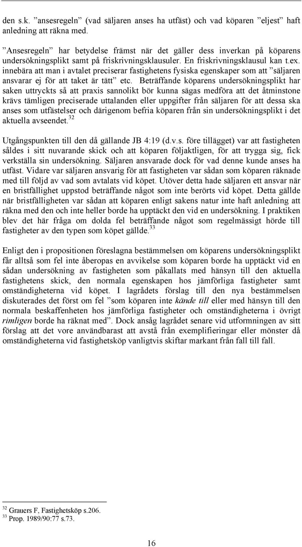 innebära att man i avtalet preciserar fastighetens fysiska egenskaper som att säljaren ansvarar ej för att taket är tätt etc.