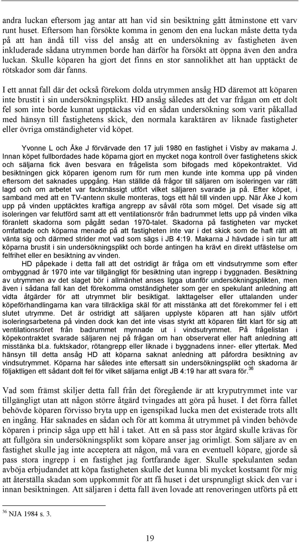 försökt att öppna även den andra luckan. Skulle köparen ha gjort det finns en stor sannolikhet att han upptäckt de rötskador som där fanns.