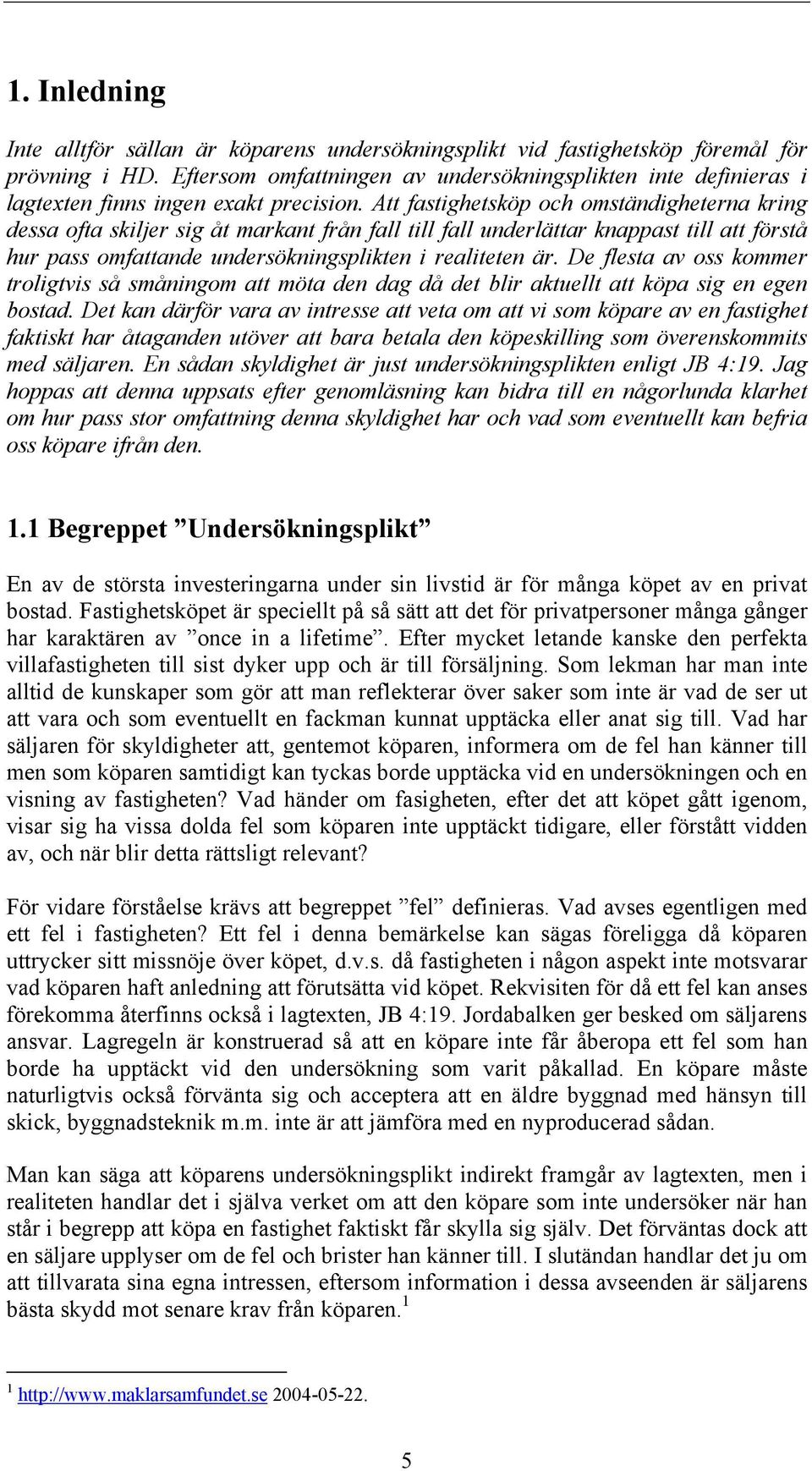 Att fastighetsköp och omständigheterna kring dessa ofta skiljer sig åt markant från fall till fall underlättar knappast till att förstå hur pass omfattande undersökningsplikten i realiteten är.