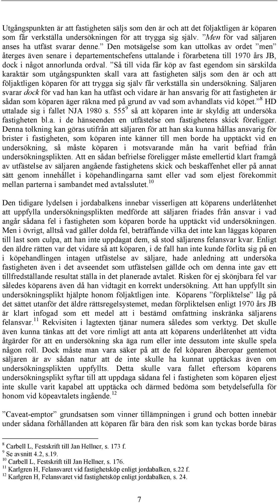 Så till vida får köp av fast egendom sin särskilda karaktär som utgångspunkten skall vara att fastigheten säljs som den är och att följaktligen köparen för att trygga sig själv får verkställa sin