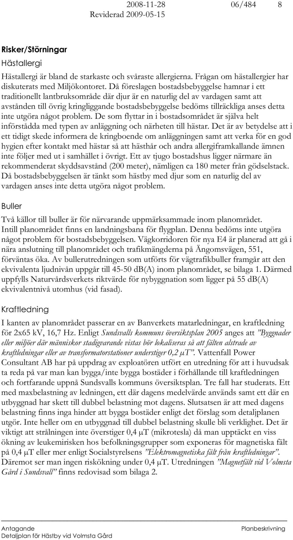 anses detta inte utgöra något problem. De som flyttar in i bostadsområdet är själva helt införstådda med typen av anläggning och närheten till hästar.