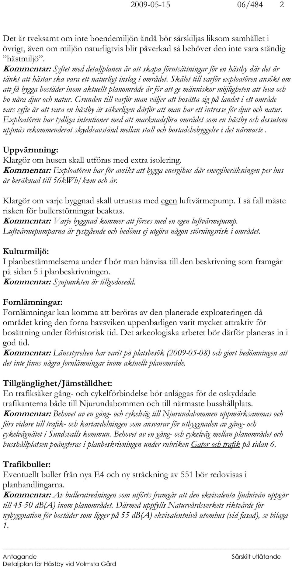 Skälet till varför exploatören ansökt om att få bygga bostäder inom aktuellt planområde är för att ge människor möjligheten att leva och bo nära djur och natur.