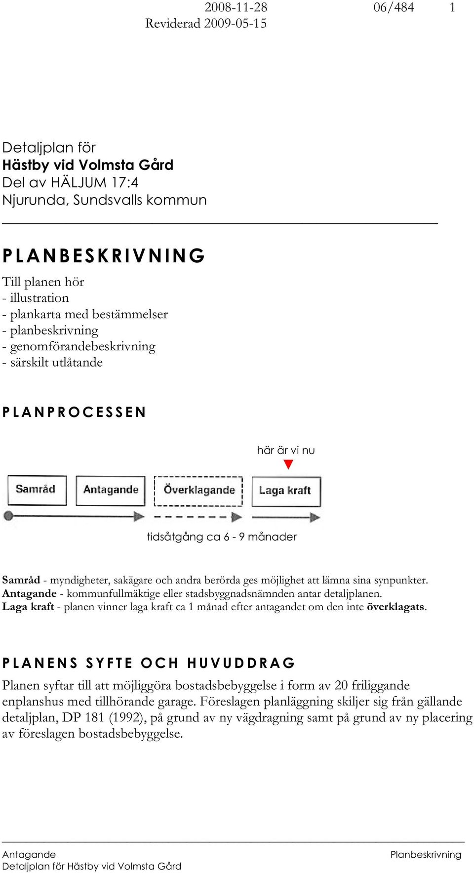 - kommunfullmäktige eller stadsbyggnadsnämnden antar detaljplanen. Laga kraft - planen vinner laga kraft ca 1 månad efter antagandet om den inte överklagats.