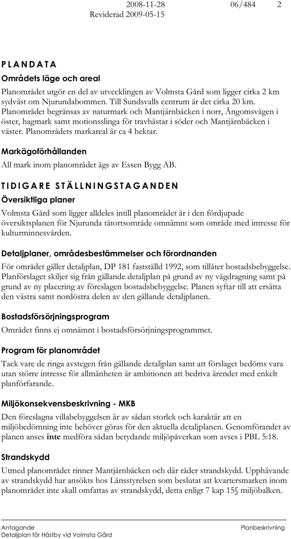 Planområdet begränsas av naturmark och Mantjärnbäcken i norr, Ängomsvägen i öster, hagmark samt motionsslinga för travhästar i söder och Mantjärnbäcken i väster. Planområdets markareal är ca 4 hektar.