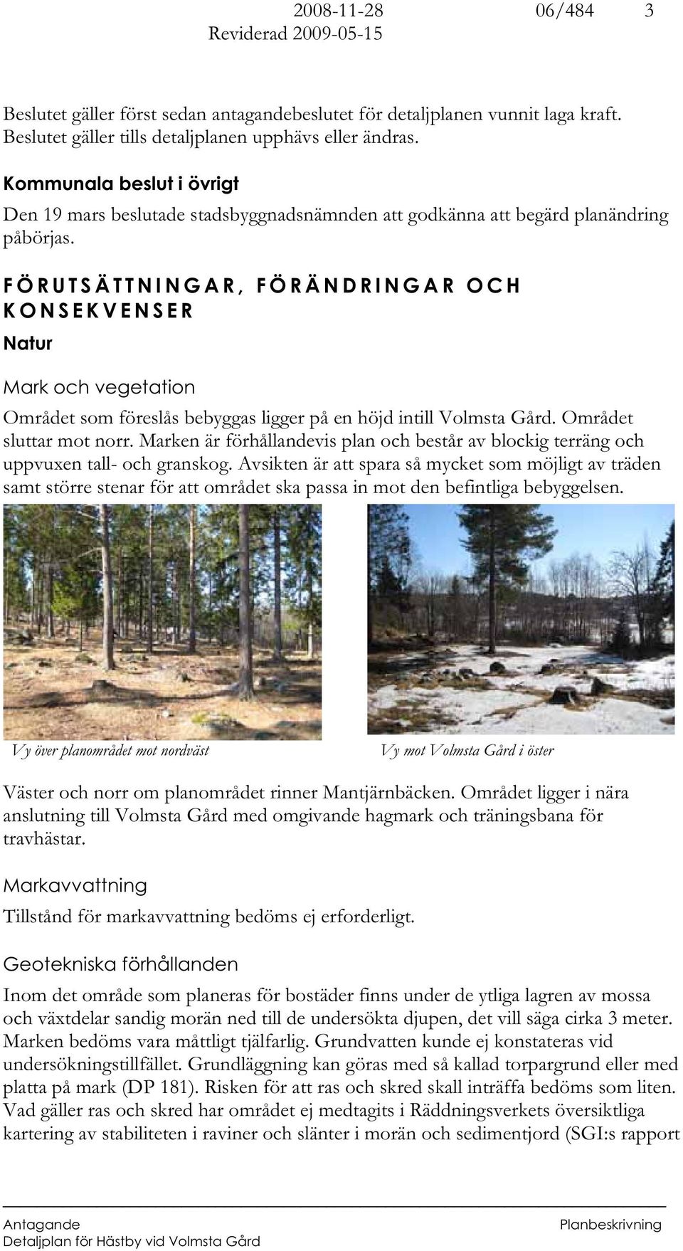 FÖRUTSÄTTNINGAR, FÖRÄNDRINGAR OCH KONSEKVENSER Natur Mark och vegetation Området som föreslås bebyggas ligger på en höjd intill Volmsta Gård. Området sluttar mot norr.