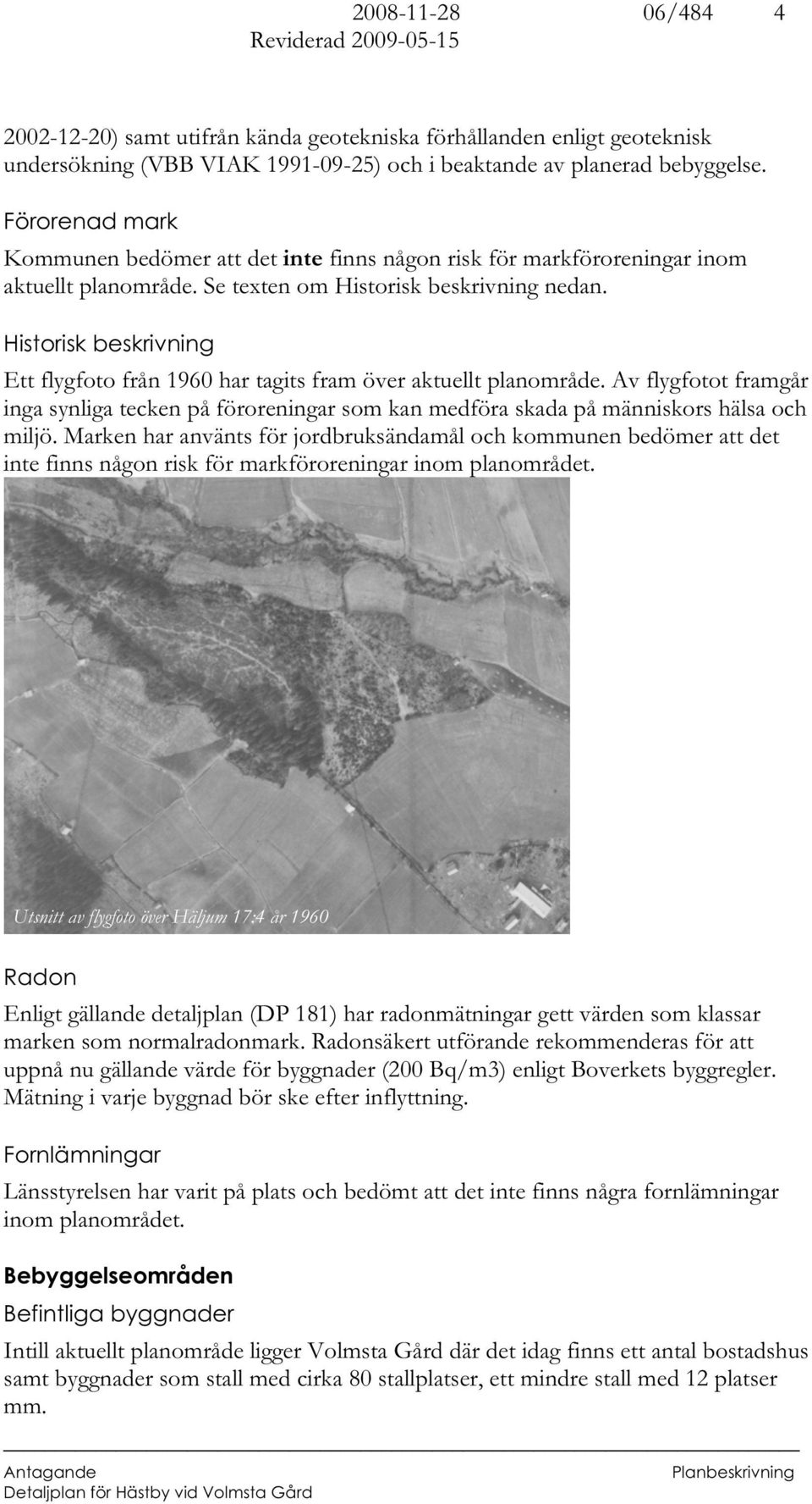 Historisk beskrivning Ett flygfoto från 1960 har tagits fram över aktuellt planområde. Av flygfotot framgår inga synliga tecken på föroreningar som kan medföra skada på människors hälsa och miljö.