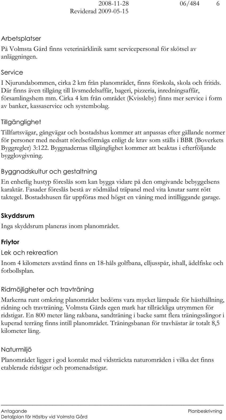 Cirka 4 km från området (Kvissleby) finns mer service i form av banker, kassaservice och systembolag.