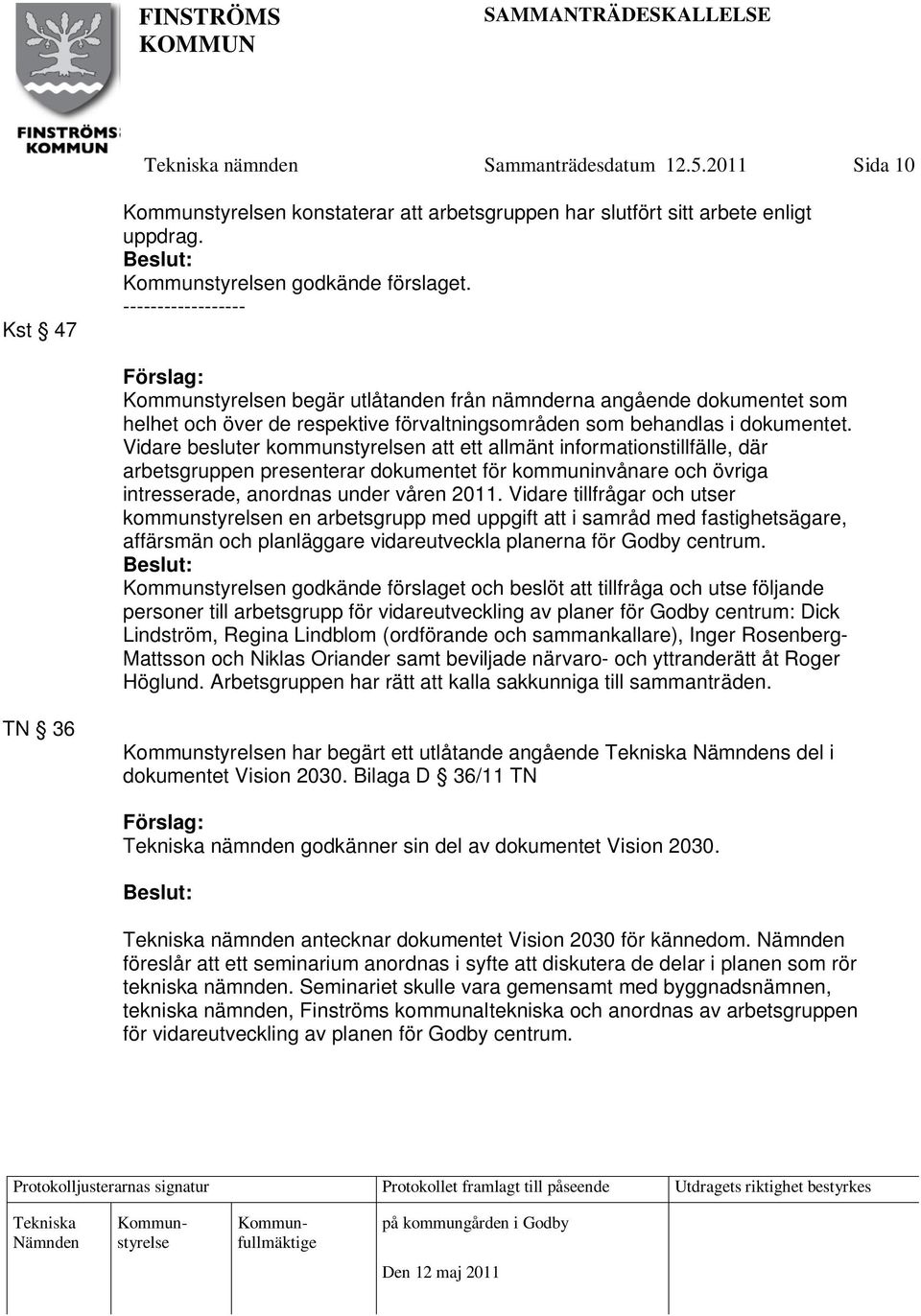 Vidare besluter kommunstyrelsen att ett allmänt informationstillfälle, där arbetsgruppen presenterar dokumentet för kommuninvånare och övriga intresserade, anordnas under våren 2011.