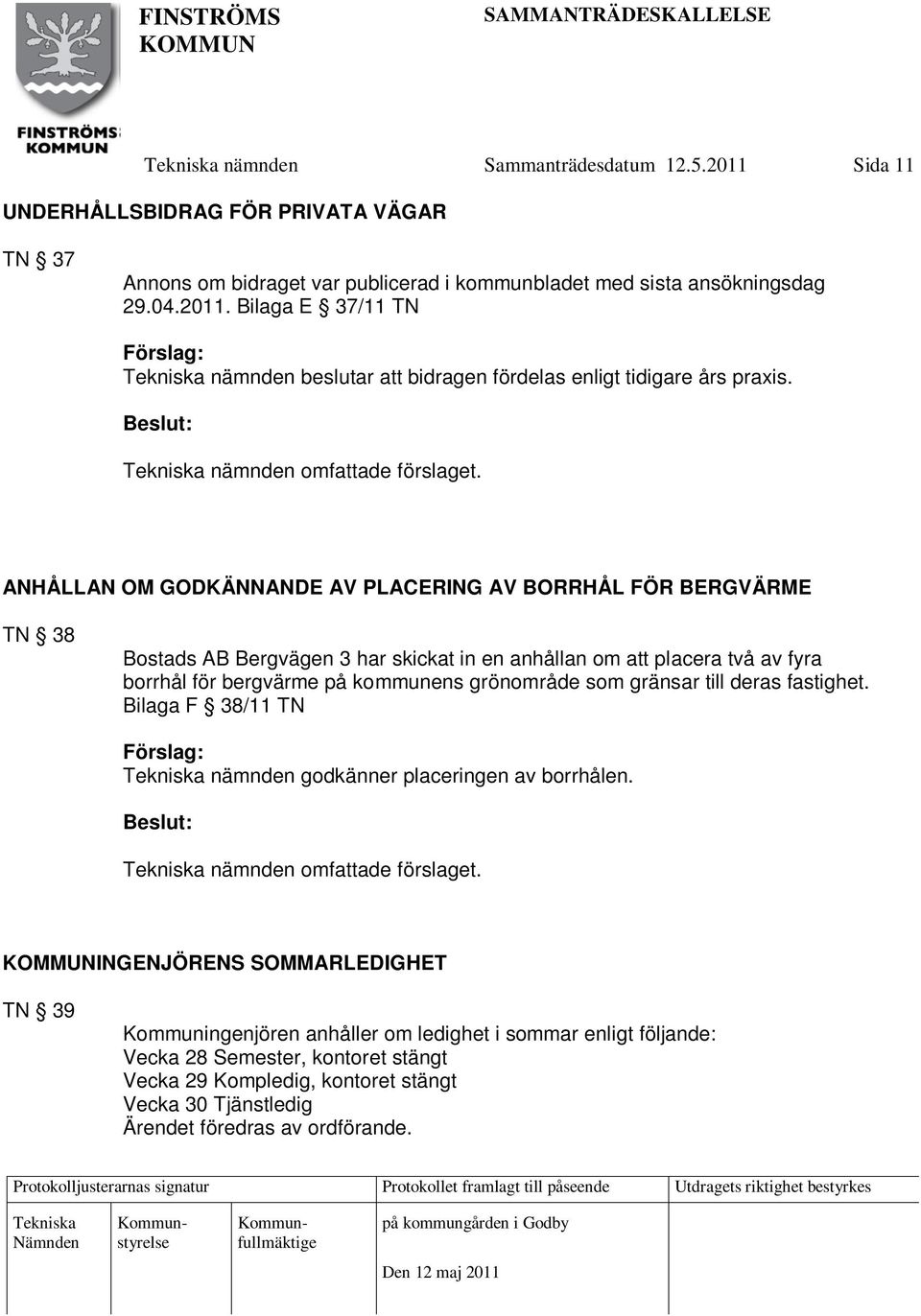 ANHÅLLAN OM GODKÄNNANDE AV PLACERING AV BORRHÅL FÖR BERGVÄRME TN 38 Bostads AB Bergvägen 3 har skickat in en anhållan om att placera två av fyra borrhål för bergvärme på kommunens grönområde som