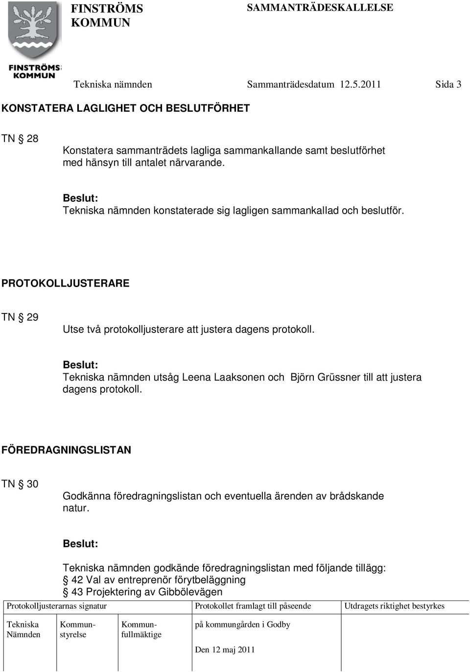 nämnden konstaterade sig lagligen sammankallad och beslutför. PROTOKOLLJUSTERARE TN 29 Utse två protokolljusterare att justera dagens protokoll.