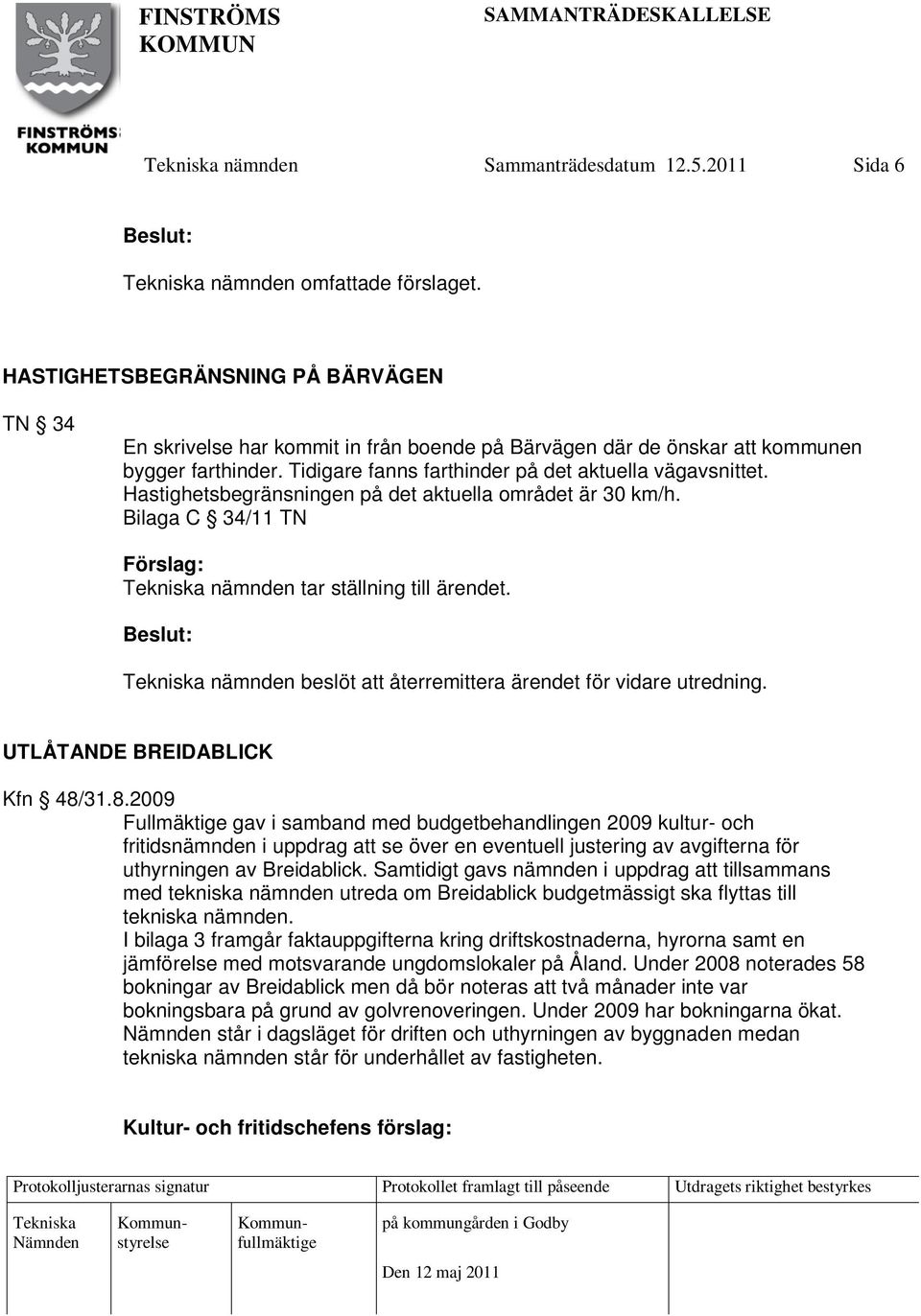 Hastighetsbegränsningen på det aktuella området är 30 km/h. Bilaga C 34/11 TN nämnden tar ställning till ärendet. nämnden beslöt att återremittera ärendet för vidare utredning.