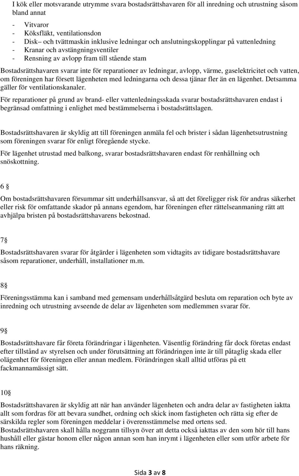 gaselektricitet och vatten, om föreningen har försett lägenheten med ledningarna och dessa tjänar fler än en lägenhet. Detsamma gäller för ventilationskanaler.