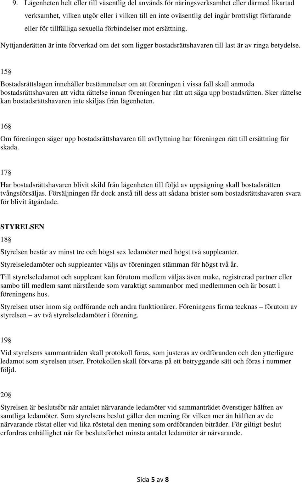 15 Bostadsrättslagen innehåller bestämmelser om att föreningen i vissa fall skall anmoda bostadsrättshavaren att vidta rättelse innan föreningen har rätt att säga upp bostadsrätten.