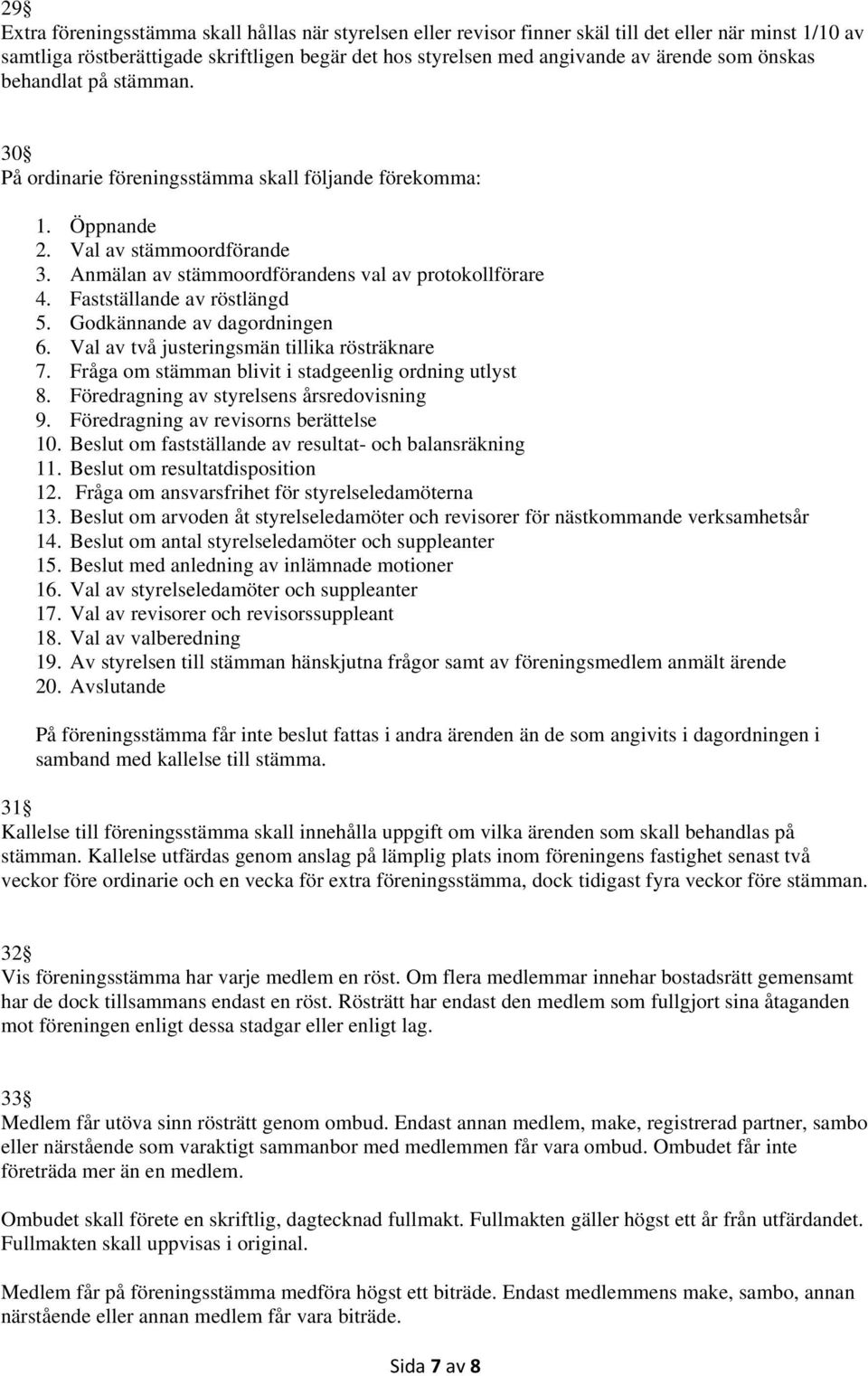 Fastställande av röstlängd 5. Godkännande av dagordningen 6. Val av två justeringsmän tillika rösträknare 7. Fråga om stämman blivit i stadgeenlig ordning utlyst 8.