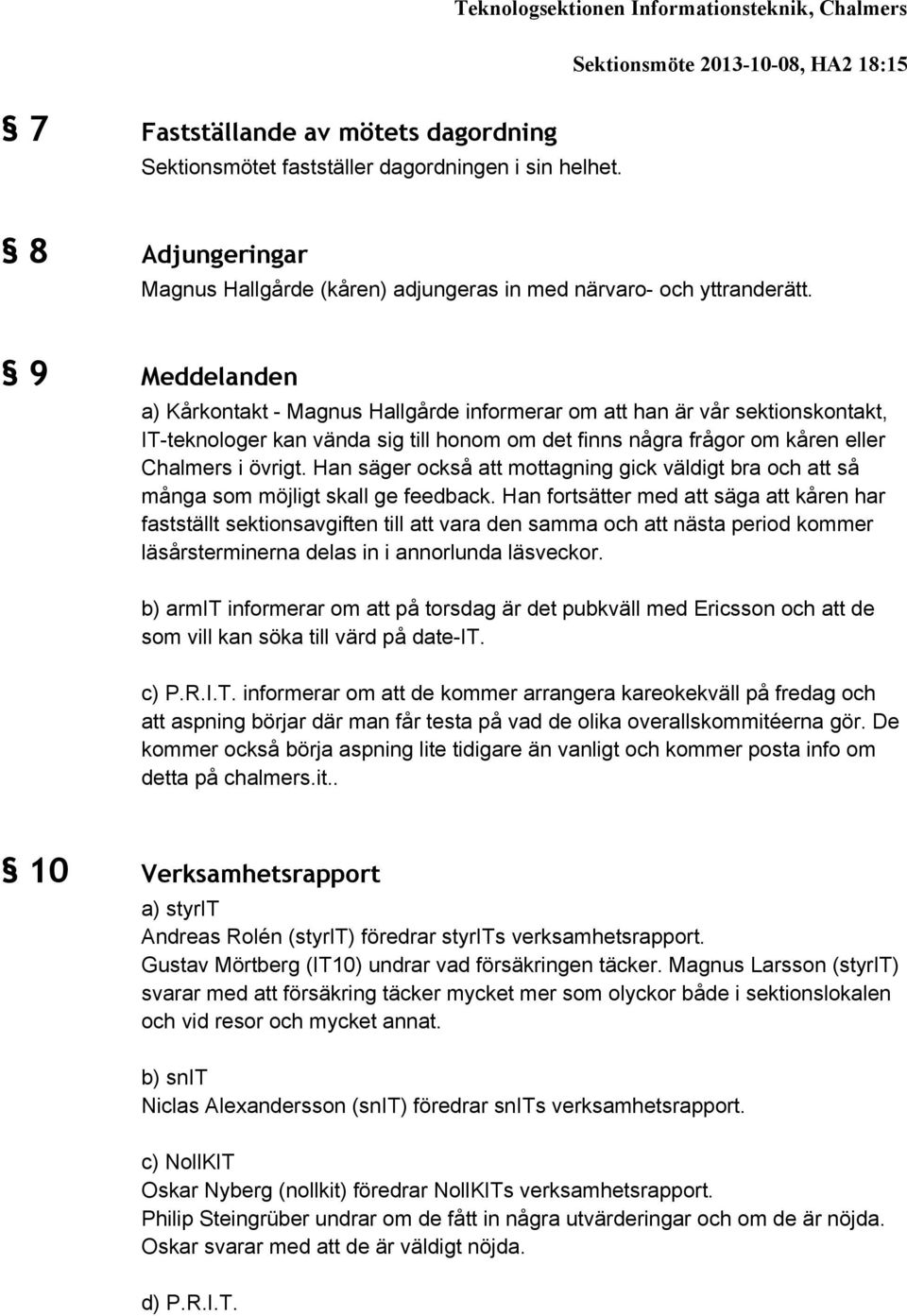 9 Meddelanden a) Kårkontakt - Magnus Hallgårde informerar om att han är vår sektionskontakt, IT-teknologer kan vända sig till honom om det finns några frågor om kåren eller Chalmers i övrigt.