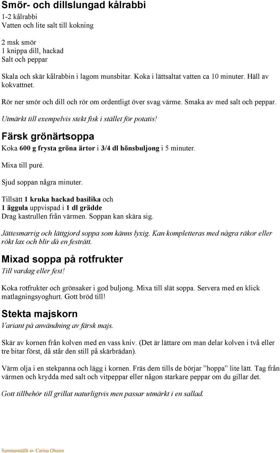 Utmärkt till exempelvis stekt fisk i stället för potatis! Färsk grönärtsoppa Koka 600 g frysta gröna ärtor i 3/4 dl hönsbuljong i 5 minuter. Mixa till puré. Sjud soppan några minuter.