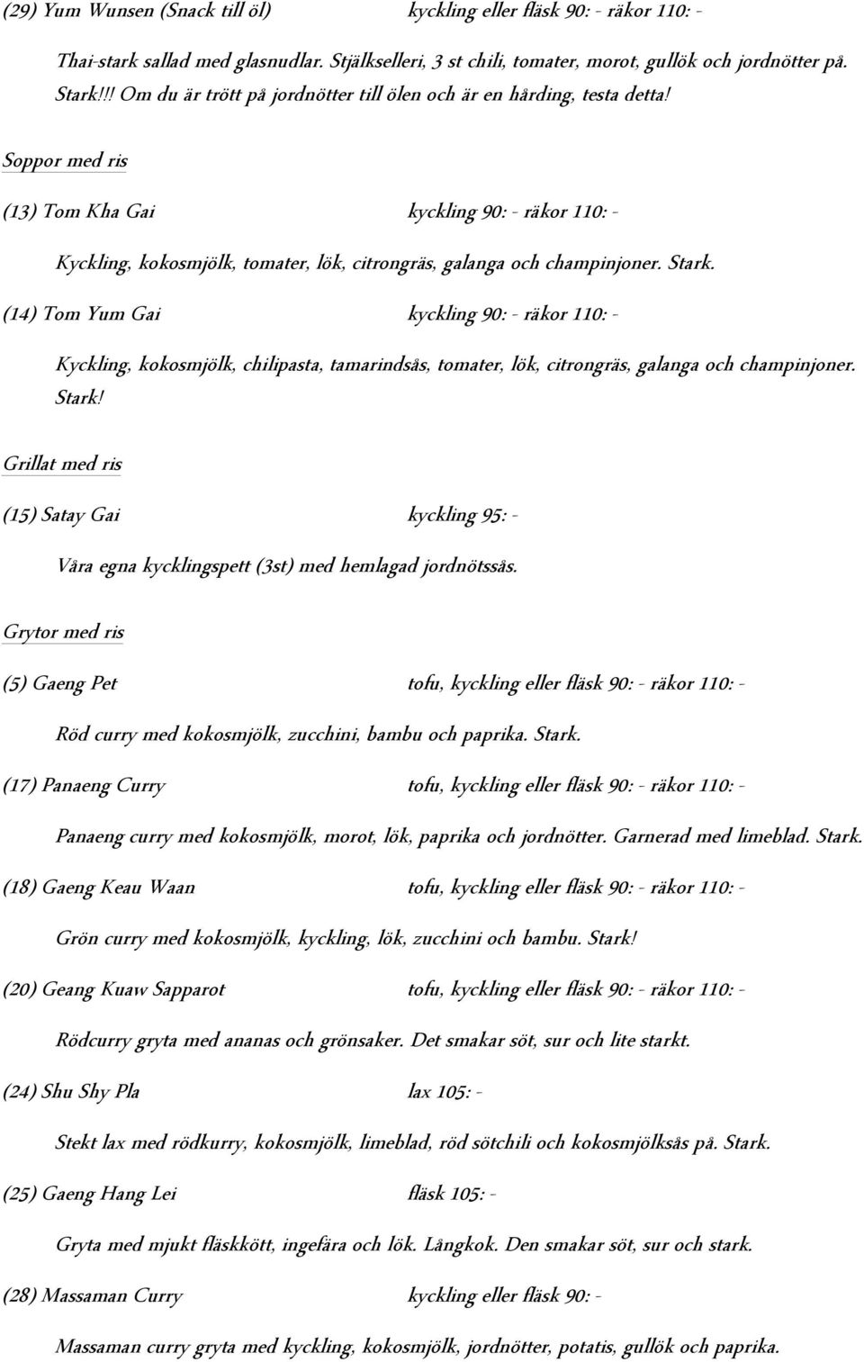 Soppor med ris (13) Tom Kha Gai kyckling 90: - räkor 110: - Kyckling, kokosmjölk, tomater, lök, citrongräs, galanga och champinjoner. Stark.