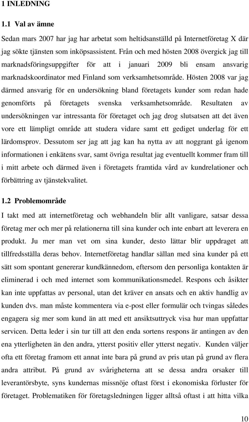 Hösten 2008 var jag därmed ansvarig för en undersökning bland företagets kunder som redan hade genomförts på företagets svenska verksamhetsområde.