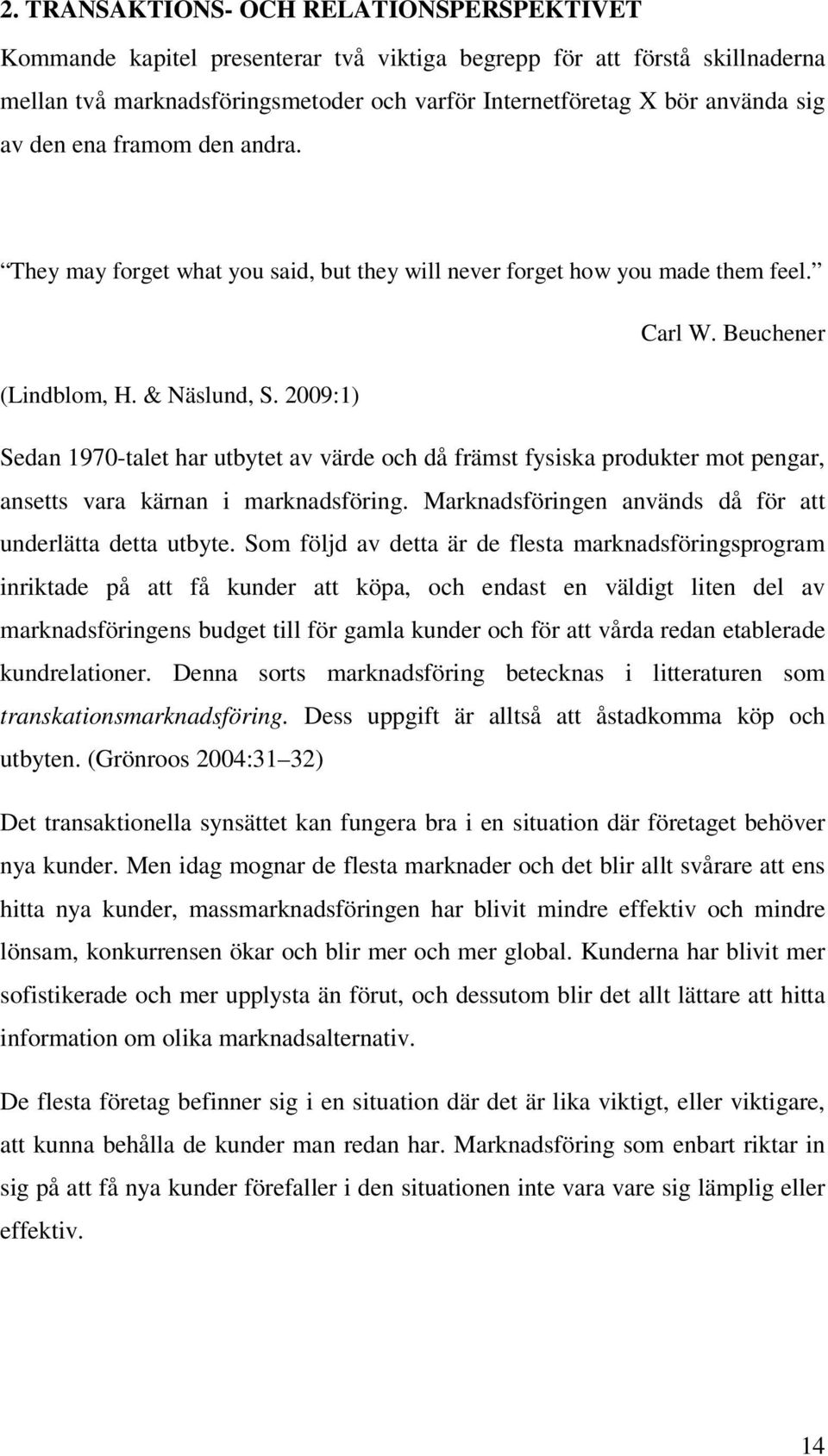 2009:1) Sedan 1970-talet har utbytet av värde och då främst fysiska produkter mot pengar, ansetts vara kärnan i marknadsföring. Marknadsföringen används då för att underlätta detta utbyte.