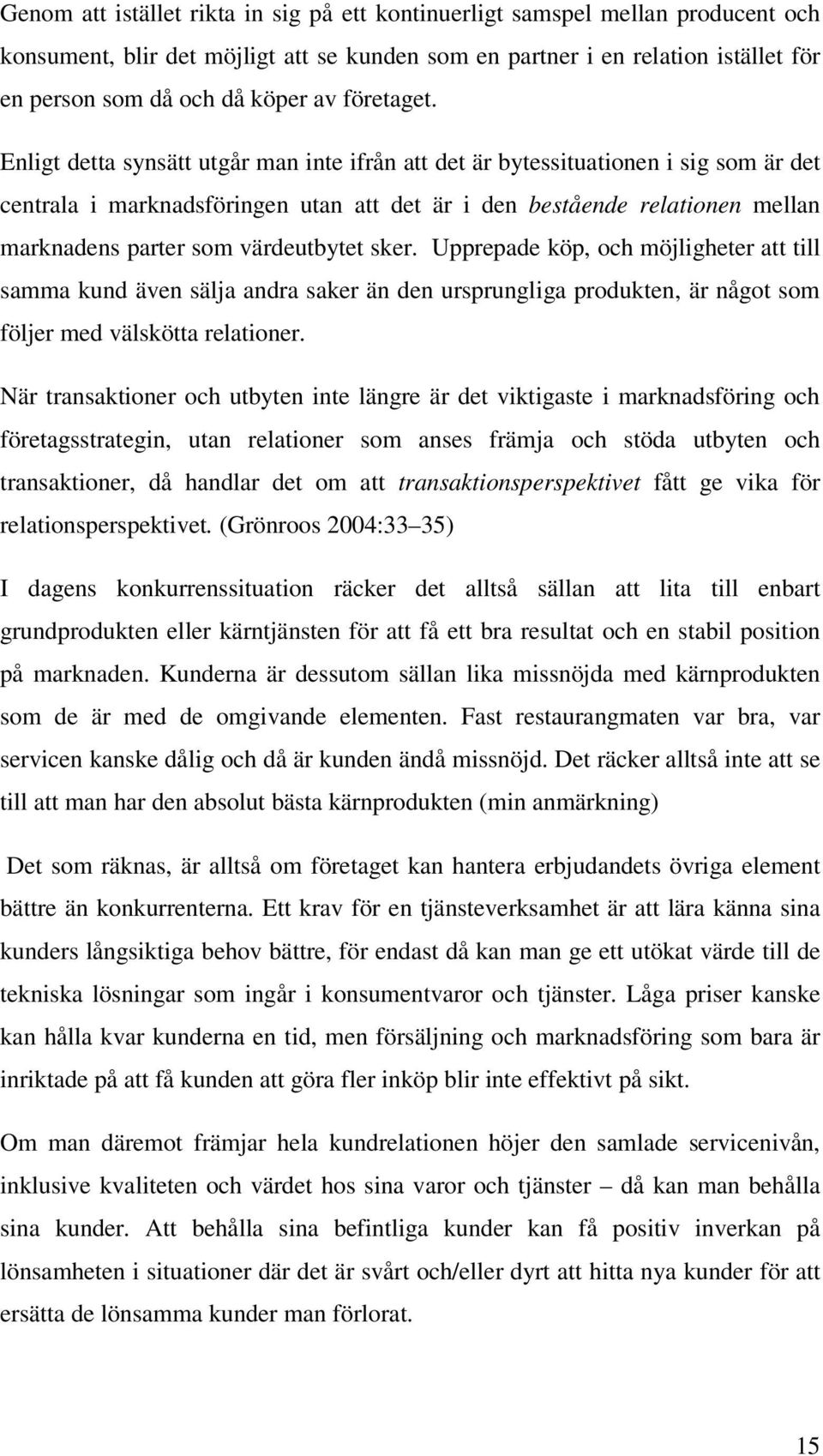 Enligt detta synsätt utgår man inte ifrån att det är bytessituationen i sig som är det centrala i marknadsföringen utan att det är i den bestående relationen mellan marknadens parter som värdeutbytet