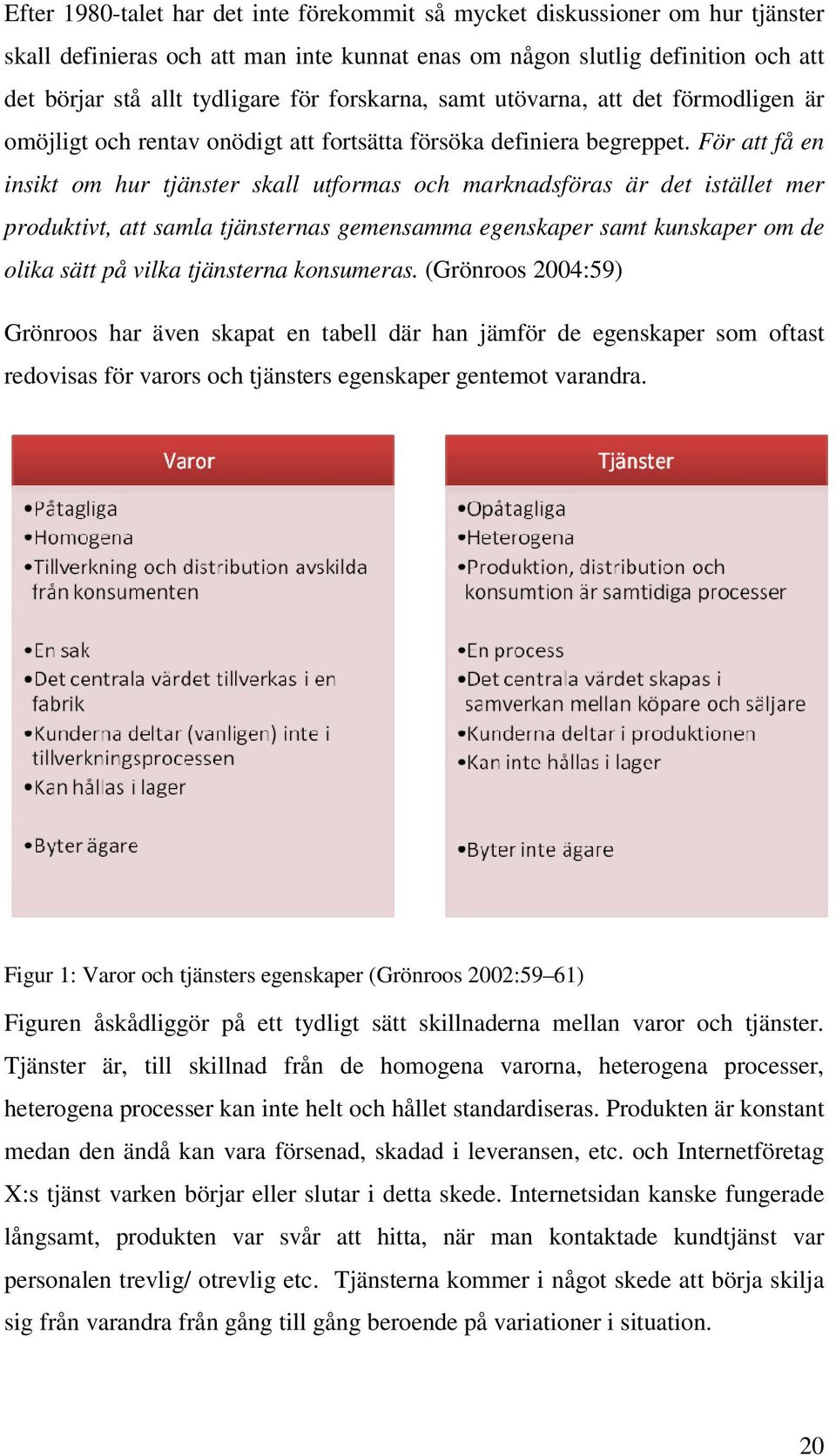 För att få en insikt om hur tjänster skall utformas och marknadsföras är det istället mer produktivt, att samla tjänsternas gemensamma egenskaper samt kunskaper om de olika sätt på vilka tjänsterna