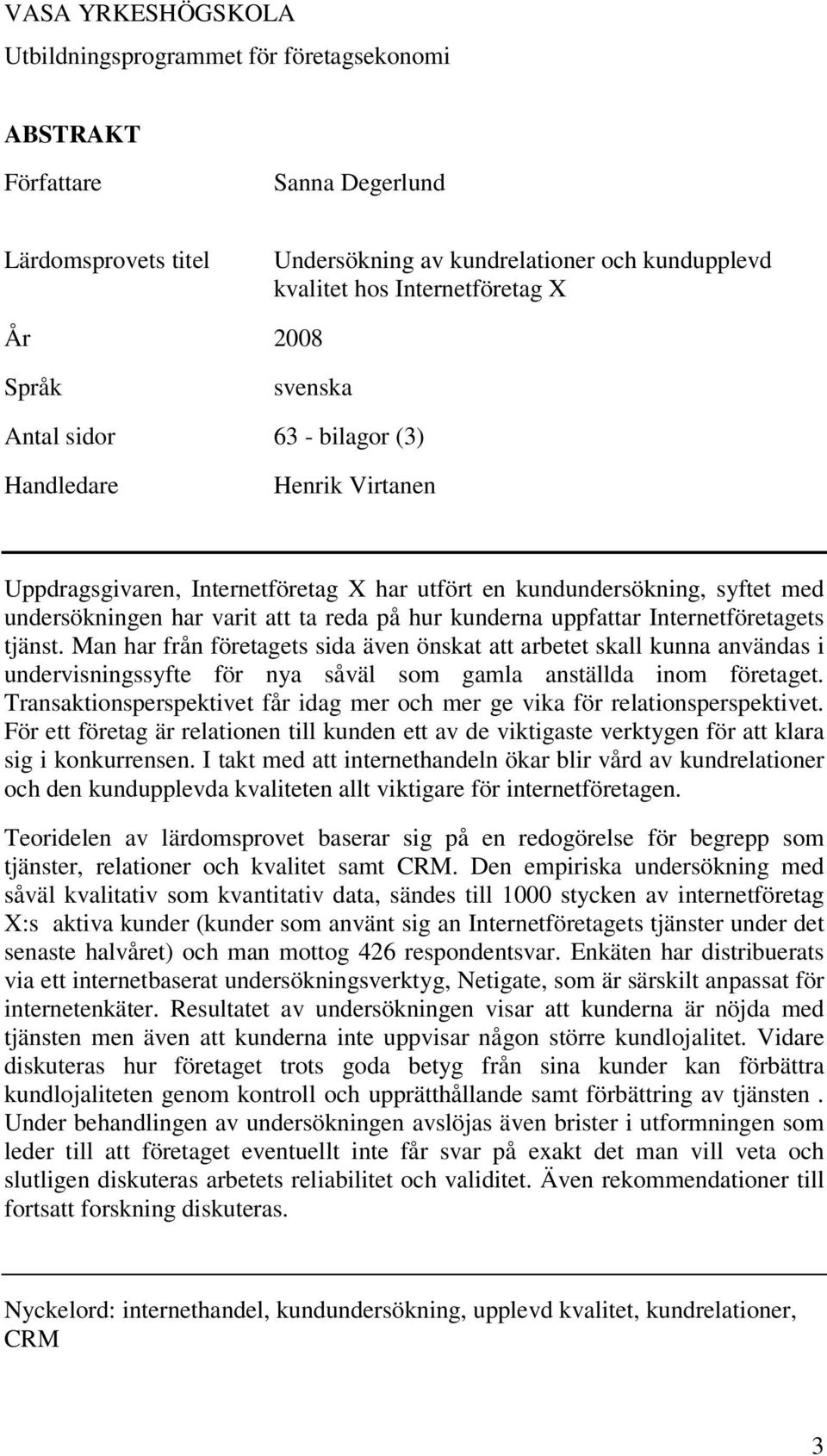 kunderna uppfattar Internetföretagets tjänst. Man har från företagets sida även önskat att arbetet skall kunna användas i undervisningssyfte för nya såväl som gamla anställda inom företaget.