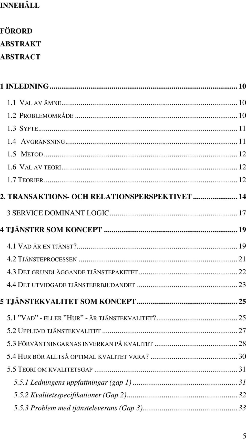 .. 22 4.4 DET UTVIDGADE TJÄNSTEERBJUDANDET... 23 5 TJÄNSTEKVALITET SOM KONCEPT... 25 5.1 VAD - ELLER HUR - ÄR TJÄNSTEKVALITET?... 25 5.2 UPPLEVD TJÄNSTEKVALITET... 27 5.