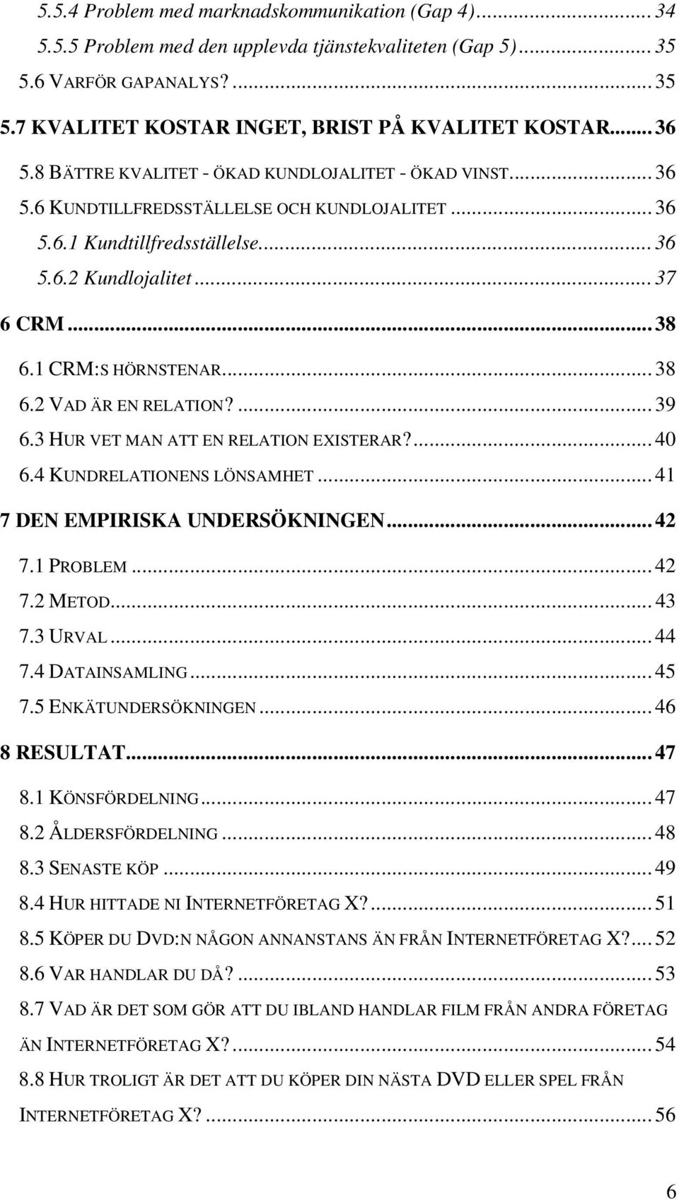 1 CRM:S HÖRNSTENAR... 38 6.2 VAD ÄR EN RELATION?... 39 6.3 HUR VET MAN ATT EN RELATION EXISTERAR?... 40 6.4 KUNDRELATIONENS LÖNSAMHET... 41 7 DEN EMPIRISKA UNDERSÖKNINGEN... 42 7.1 PROBLEM... 42 7.2 METOD.