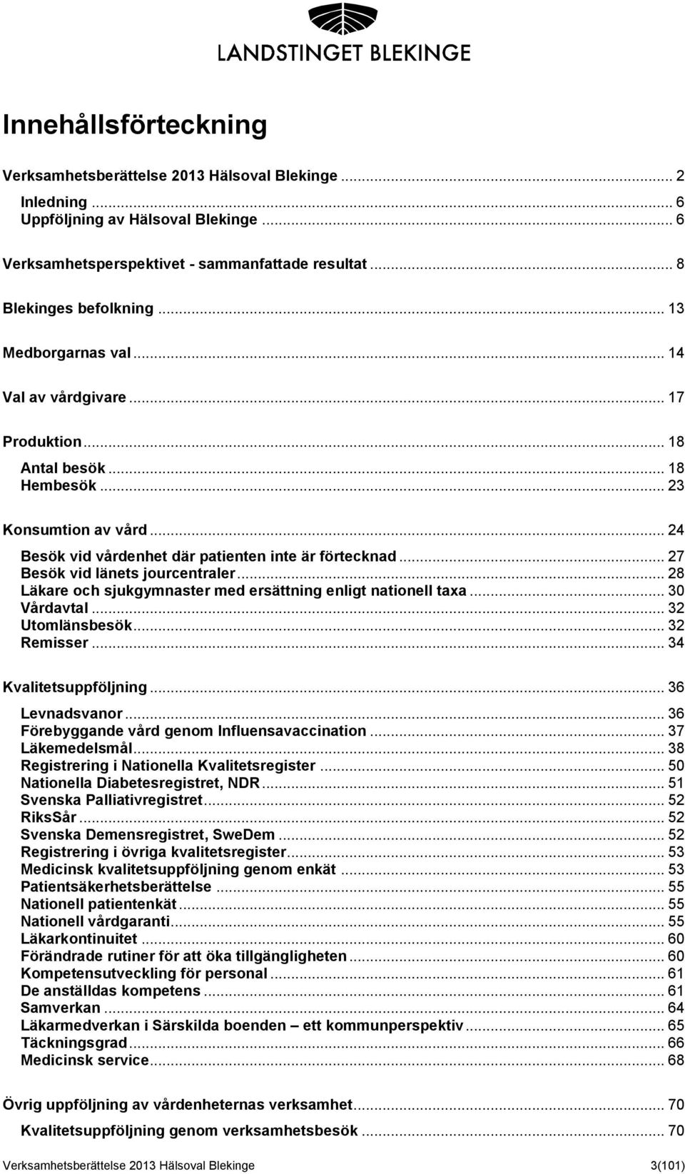 .. 27 Besök vid länets jourcentraler... 28 Läkare och sjukgymnaster med ersättning enligt nationell taxa... 30 Vårdavtal... 32 Utomlänsbesök... 32 Remisser... 34 Kvalitetsuppföljning... 36 Levnadsvanor.