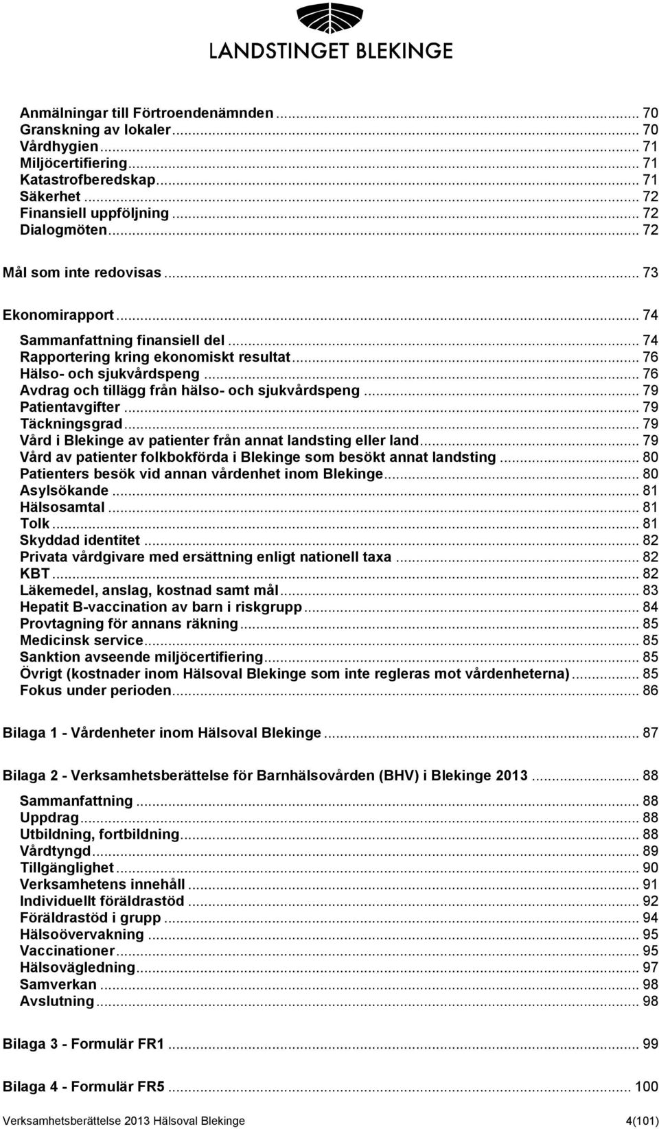 .. 76 Avdrag och tillägg från hälso- och sjukvårdspeng... 79 Patientavgifter... 79 Täckningsgrad... 79 Vård i Blekinge av patienter från annat landsting eller land.