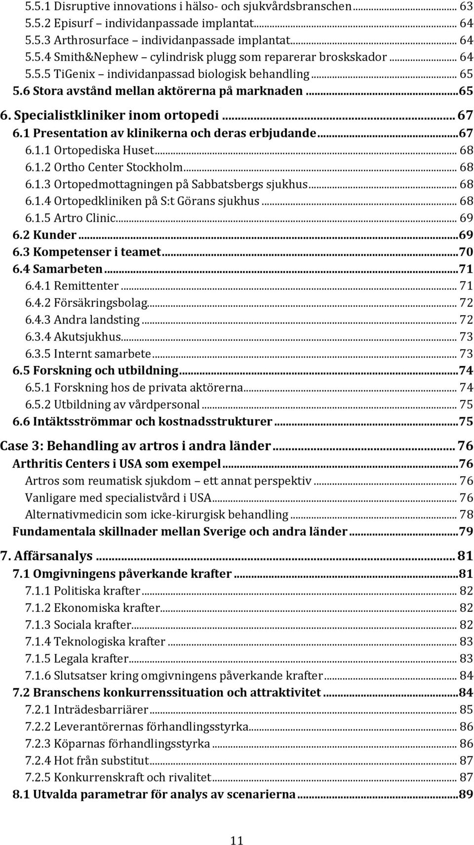 1 Presentation av klinikerna och deras erbjudande...67 6.1.1 Ortopediska Huset... 68 6.1.2 Ortho Center Stockholm... 68 6.1.3 Ortopedmottagningen på Sabbatsbergs sjukhus... 68 6.1.4 Ortopedkliniken på S:t Görans sjukhus.