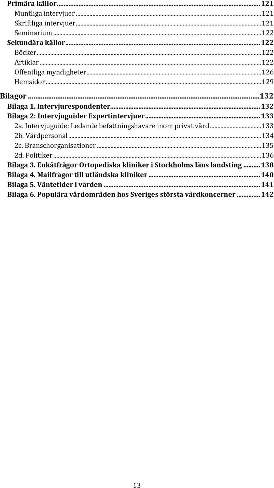 Intervjuguide: Ledande befattningshavare inom privat vård... 133 2b. Vårdpersonal... 134 2c. Branschorganisationer... 135 2d. Politiker... 136 Bilaga 3.