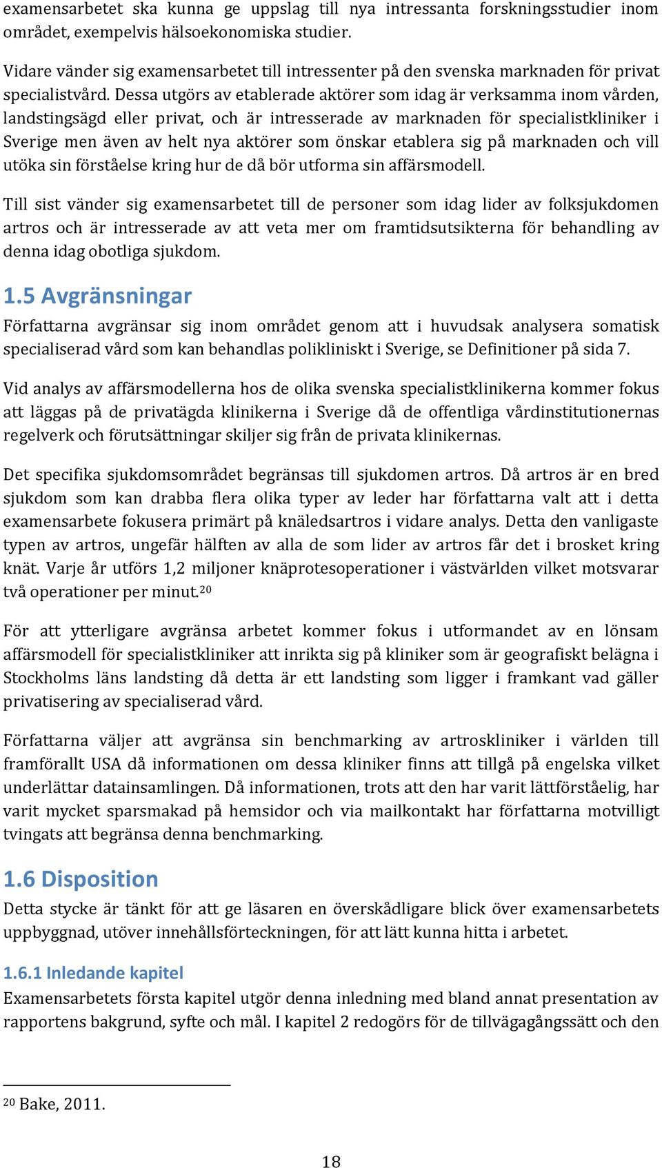 Dessa utgörs av etablerade aktörer som idag är verksamma inom vården, landstingsägd eller privat, och är intresserade av marknaden för specialistkliniker i Sverige men även av helt nya aktörer som