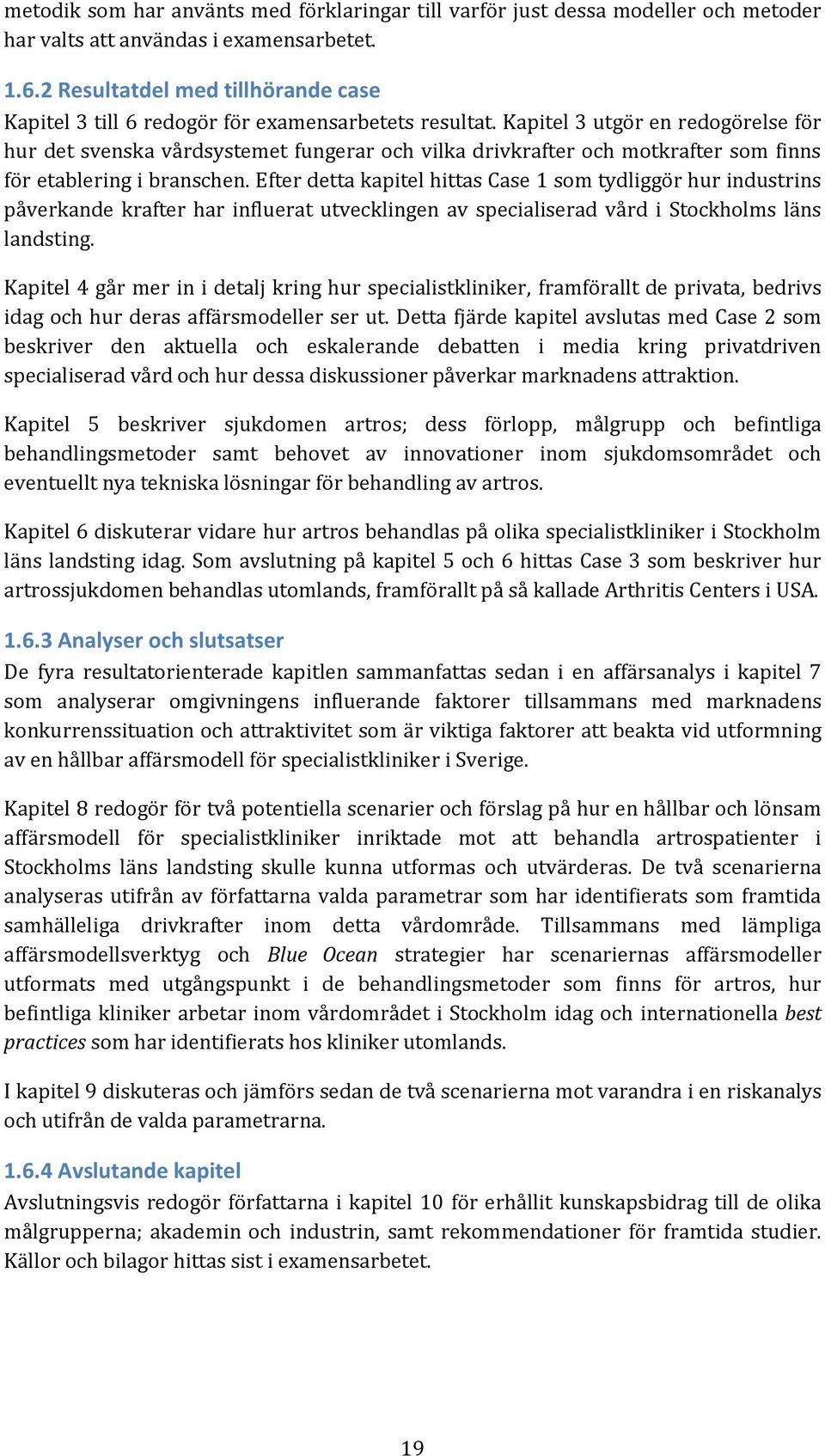 Kapitel 3 utgör en redogörelse för hur det svenska vårdsystemet fungerar och vilka drivkrafter och motkrafter som finns för etablering i branschen.