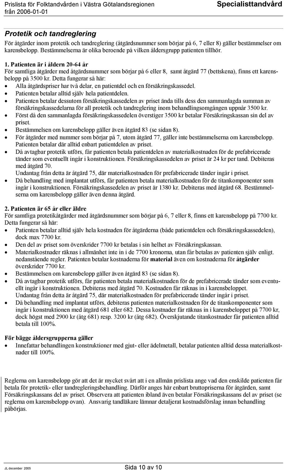 Patienten är i åldern 20-64 år För samtliga åtgärder med åtgärdsnummer som börjar på 6 eller 8, samt åtgärd 77 (bettskena), finns ett karensbelopp på 3500 kr.