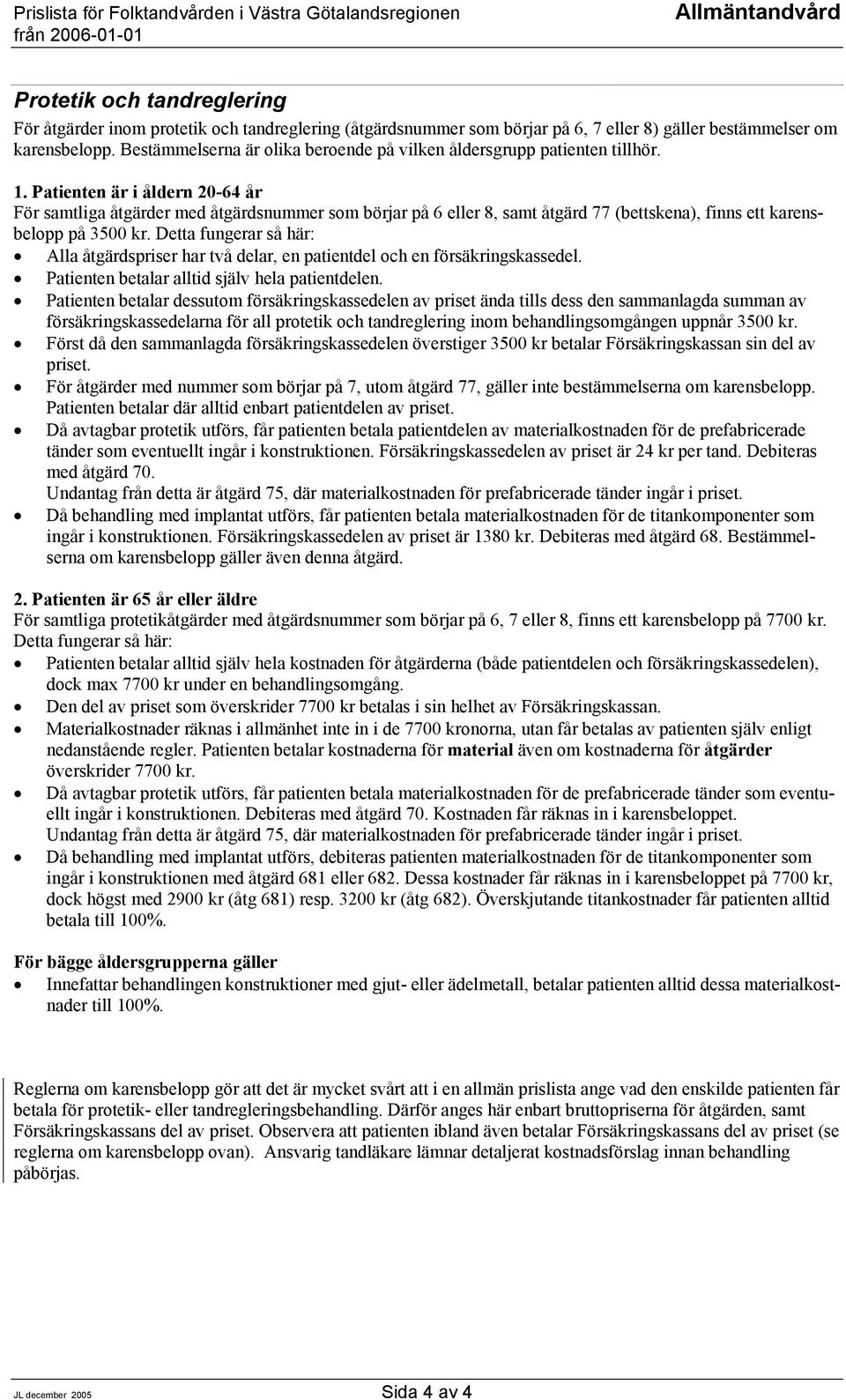 Patienten är i åldern 20-64 år För samtliga åtgärder med åtgärdsnummer som börjar på 6 eller 8, samt åtgärd 77 (bettskena), finns ett karensbelopp på 3500 kr.
