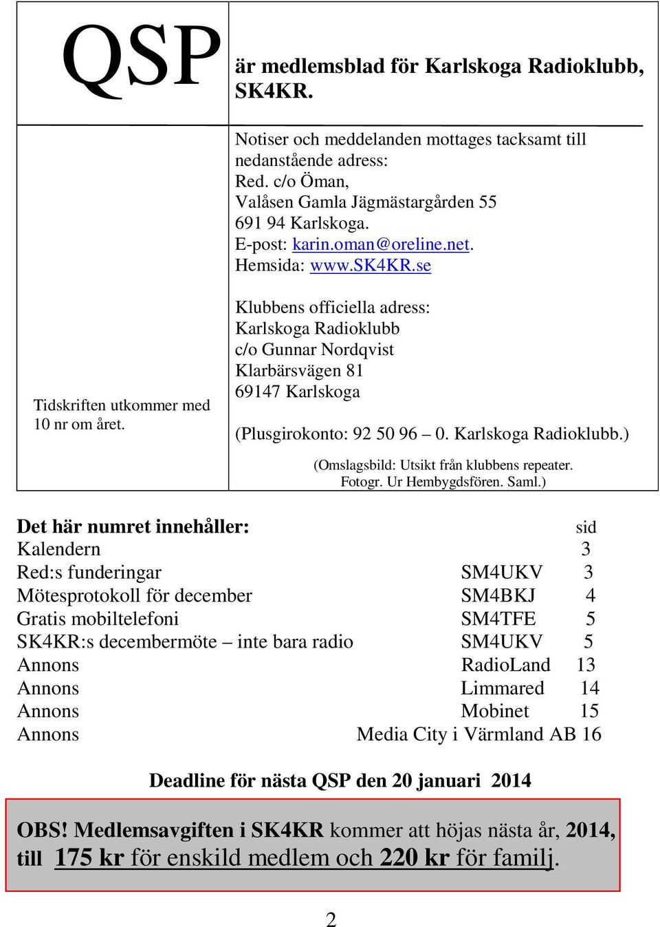 Klubbens officiella adress: Karlskoga Radioklubb c/o Gunnar Nordqvist Klarbärsvägen 81 69147 Karlskoga (Plusgirokonto: 92 50 96 0. Karlskoga Radioklubb.) (Omslagsbild: Utsikt från klubbens repeater.