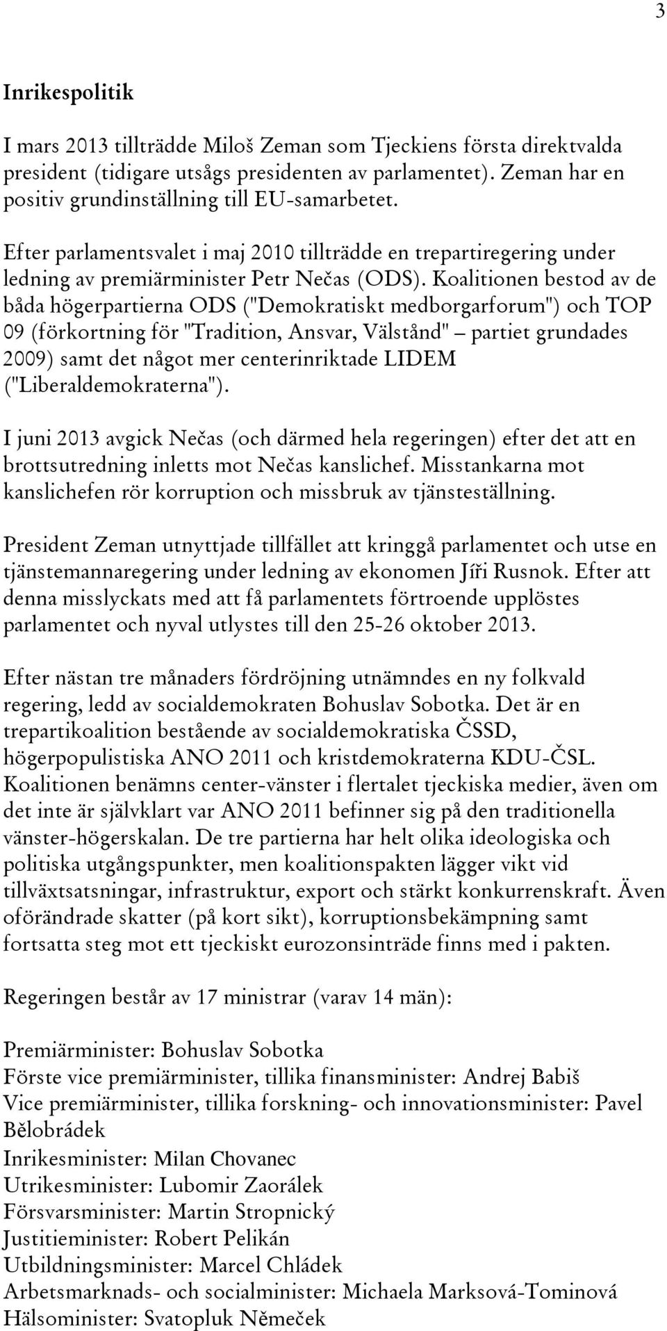 Koalitionen bestod av de båda högerpartierna ODS ("Demokratiskt medborgarforum") och TOP 09 (förkortning för "Tradition, Ansvar, Välstånd" partiet grundades 2009) samt det något mer centerinriktade