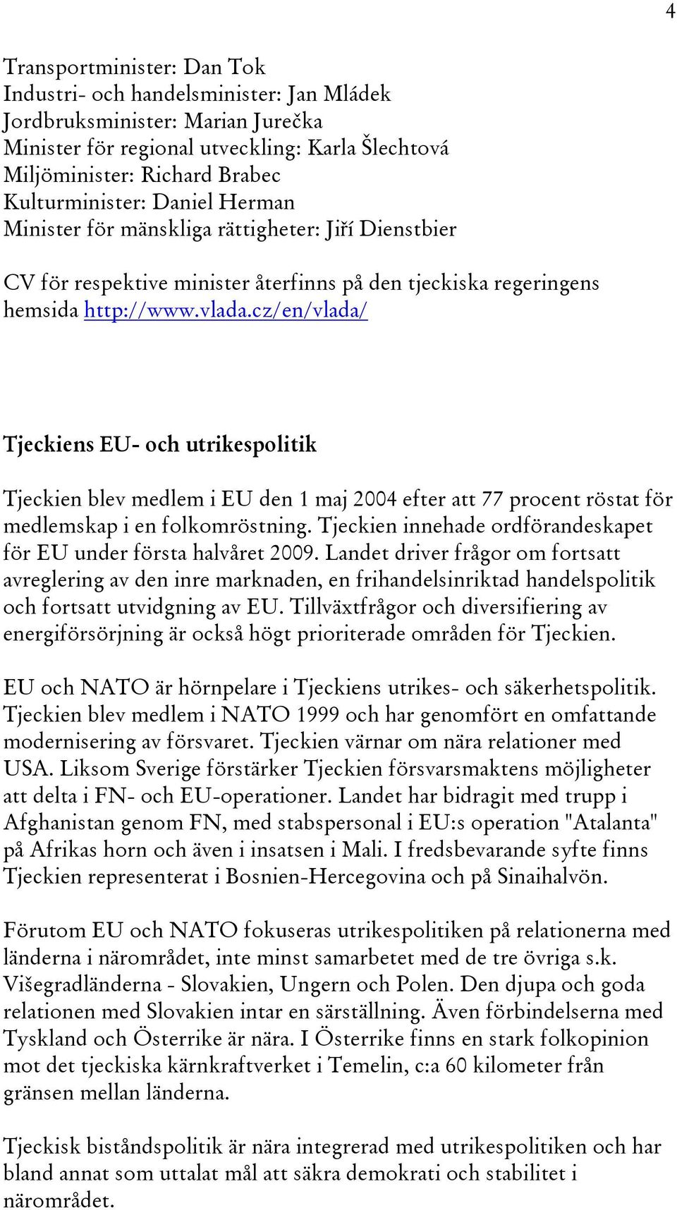 cz/en/vlada/ Tjeckiens EU- och utrikespolitik Tjeckien blev medlem i EU den 1 maj 2004 efter att 77 procent röstat för medlemskap i en folkomröstning.