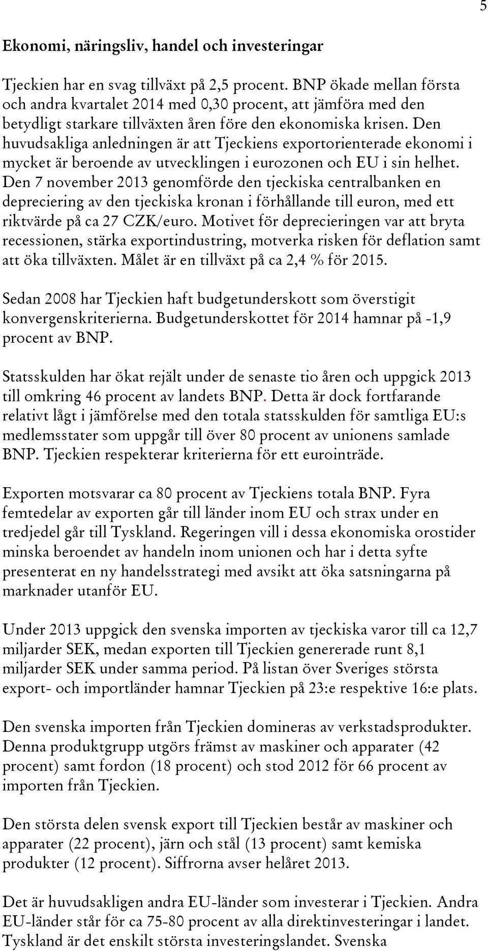 Den huvudsakliga anledningen är att Tjeckiens exportorienterade ekonomi i mycket är beroende av utvecklingen i eurozonen och EU i sin helhet.