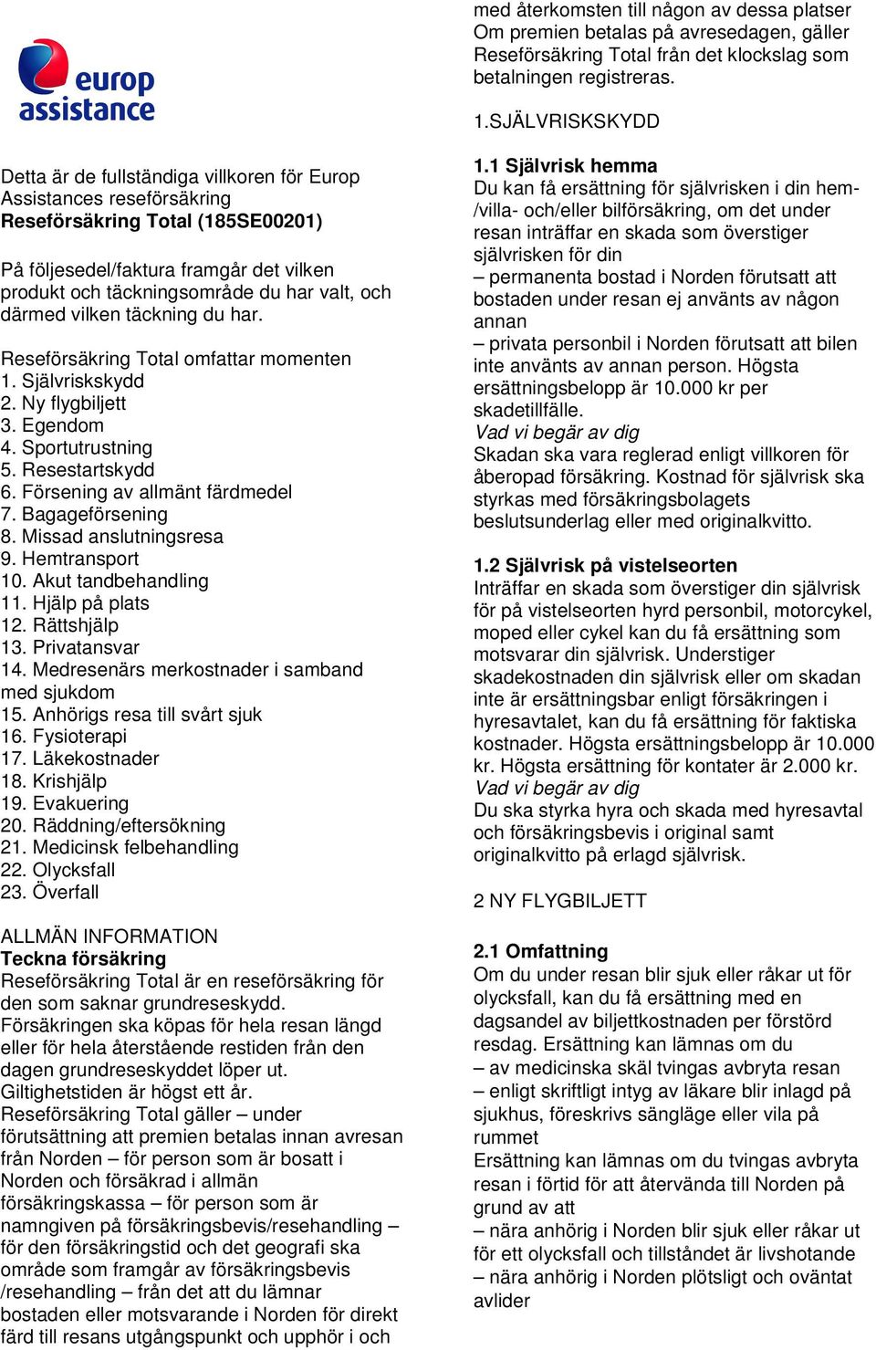 valt, och därmed vilken täckning du har. Reseförsäkring Total omfattar momenten 1. Självriskskydd 2. Ny flygbiljett 3. Egendom 4. Sportutrustning 5. Resestartskydd 6. Försening av allmänt färdmedel 7.